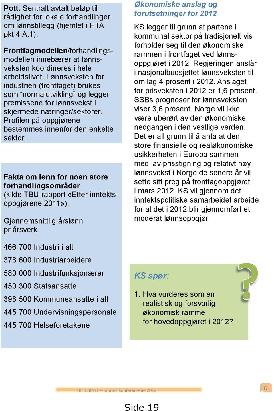 Lønnsveksten for industrien (frontfaget) brukes som normalutvikling og legger premissene for lønnsvekst i skjermede næringer/sektorer. Profilen på oppgjørene bestemmes innenfor den enkelte sektor.