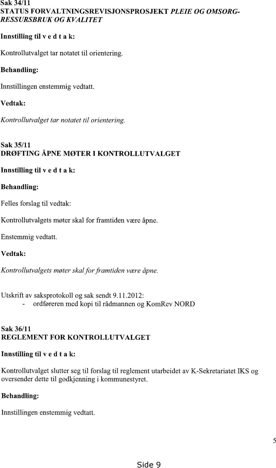 Sak 35/11 DRØFTING ÅPNE MØTER I KONTROLLUTVALGET Innstilling til vedta k: Behandling: Felles forslag til vedtak: Kontrollutvalgets møter skal for framtiden være åpne. Enstemmig vedtatt.