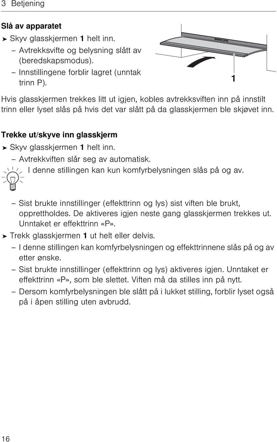 Trekke ut/skyve inn glasskjerm Skyv glasskjermen 1 helt inn. Avtrekkviften slår seg av automatisk. I denne stillingen kan kun komfyrbelysningen slås på og av.