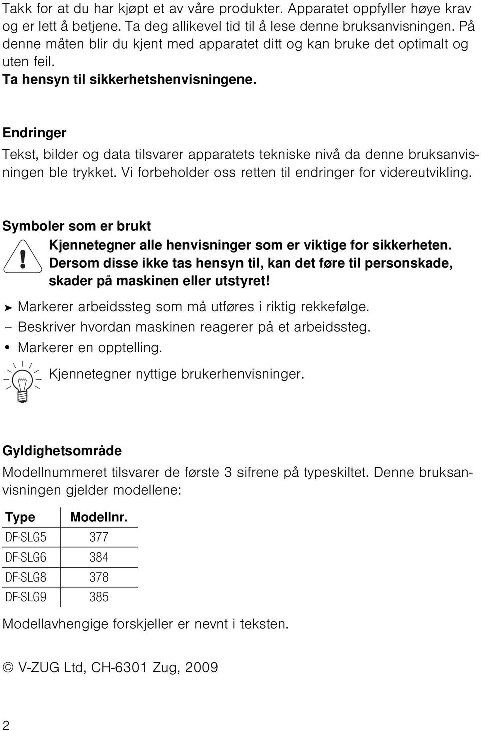 Endringer Tekst, bilder og data tilsvarer apparatets tekniske nivå da denne bruksanvisningen ble trykket. Vi forbeholder oss retten til endringer for videreutvikling.