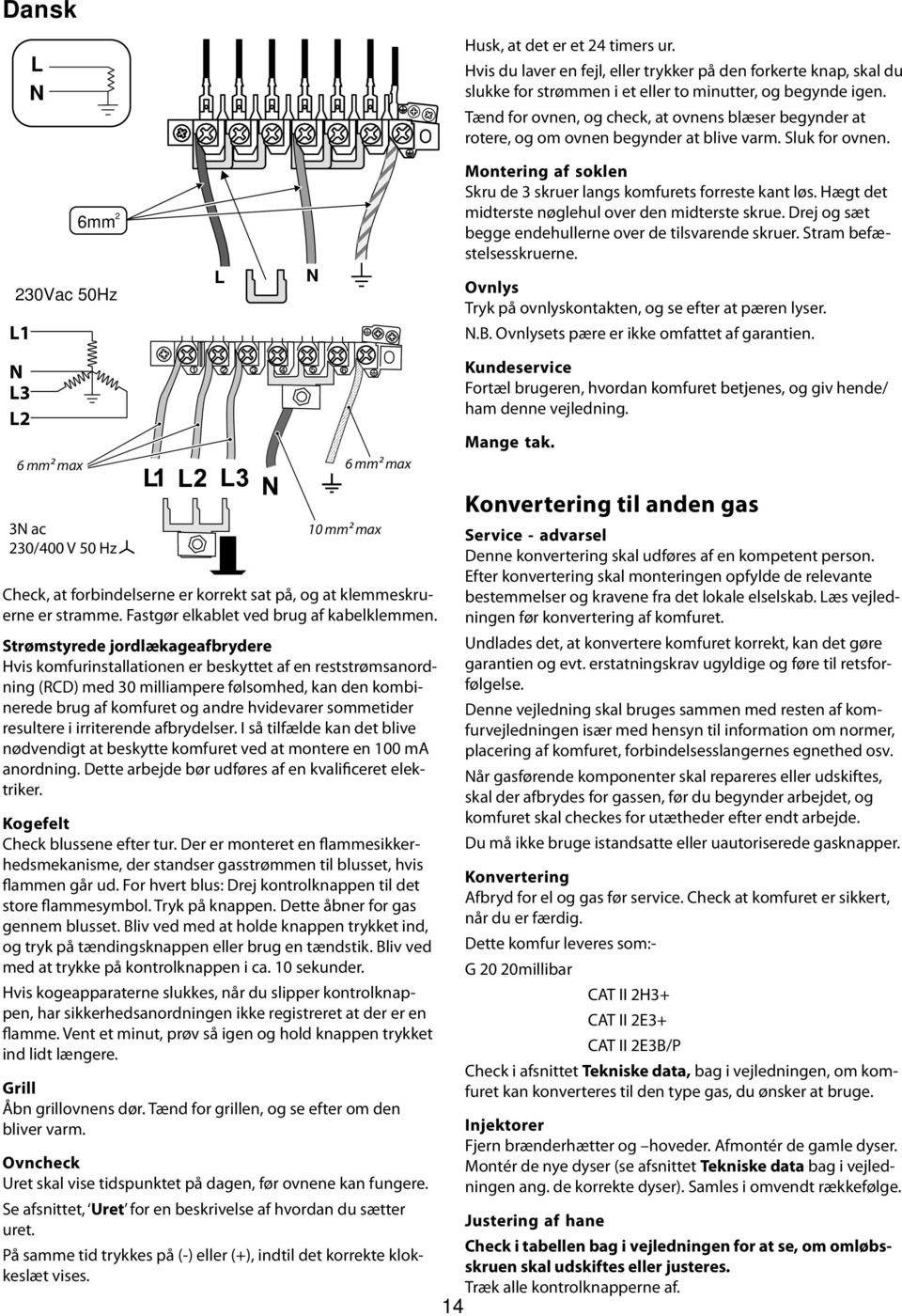 Tænd for ovnen, og check, at ovnens blæser begynder at rotere, og om ovnen begynder at blive varm. Sluk for ovnen. Montering af soklen Skru de 3 skruer langs komfurets forreste kant løs.