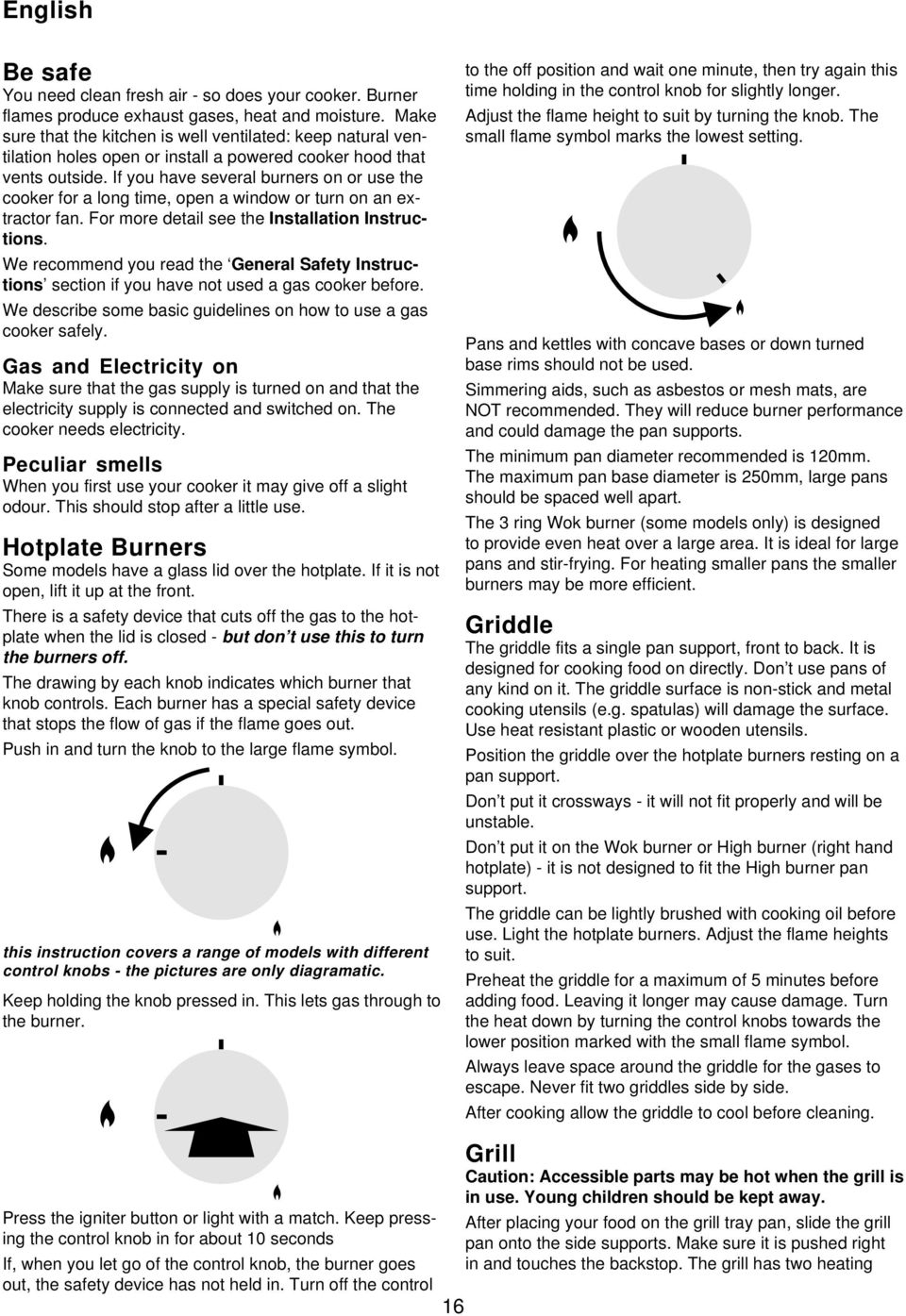 If you have several burners on or use the cooker for a long time, open a window or turn on an extractor fan. For more detail see the Installation Instructions.