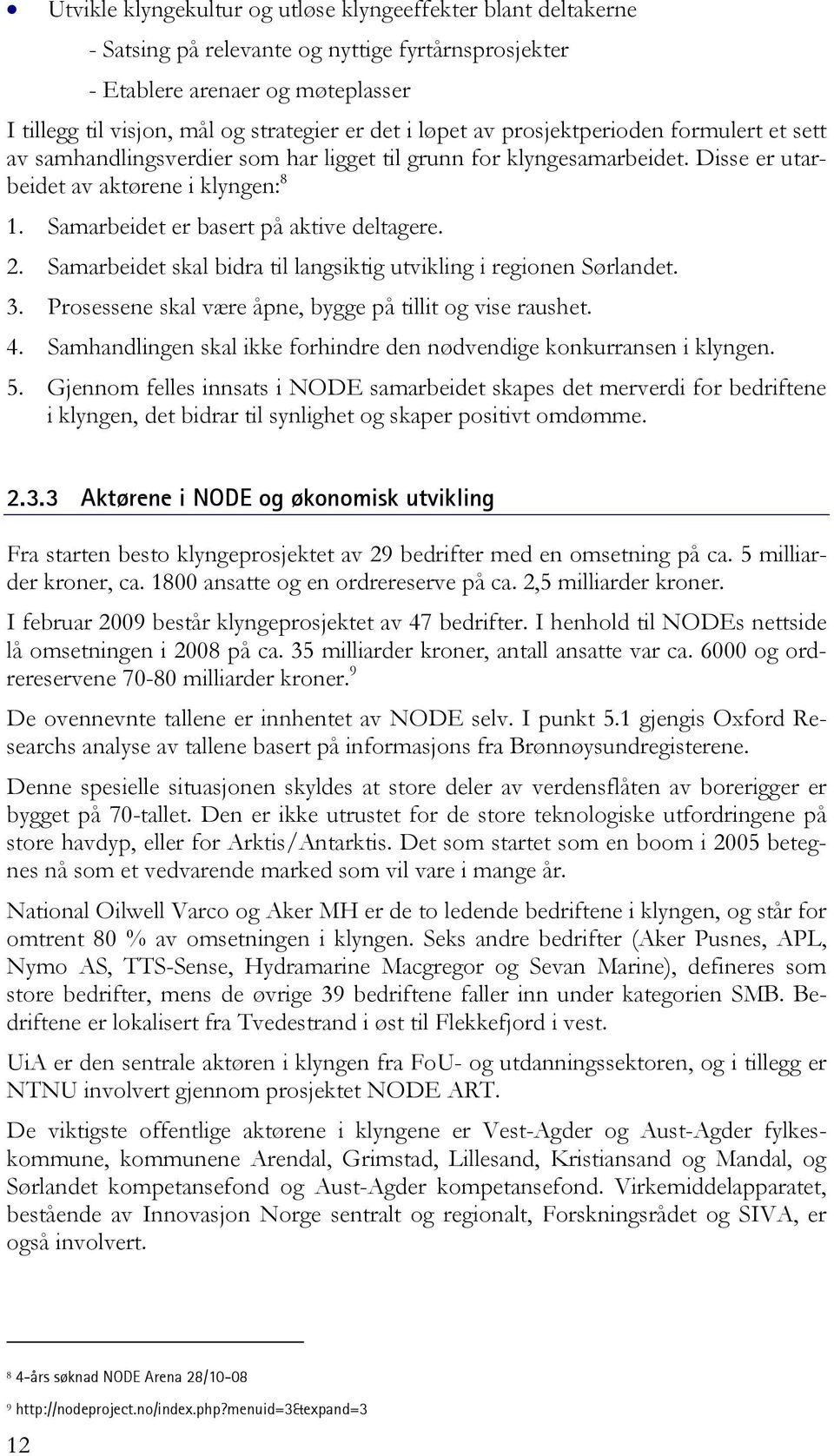 Samarbeidet er basert på aktive deltagere. 2. Samarbeidet skal bidra til langsiktig utvikling i regionen Sørlandet. 3. Prosessene skal være åpne, bygge på tillit og vise raushet. 4.