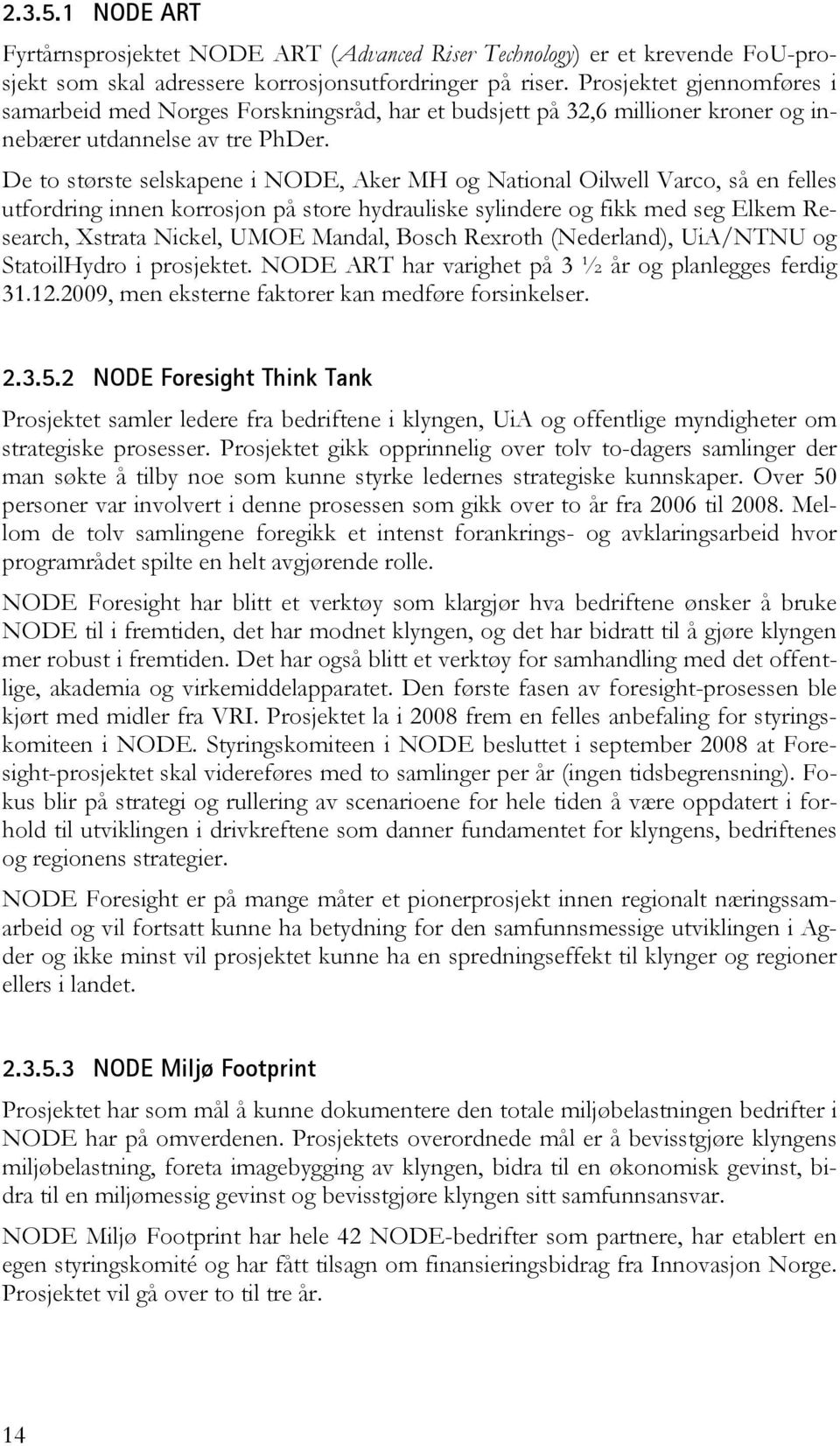 De to største selskapene i NODE, Aker MH og National Oilwell Varco, så en felles utfordring innen korrosjon på store hydrauliske sylindere og fikk med seg Elkem Research, Xstrata Nickel, UMOE Mandal,