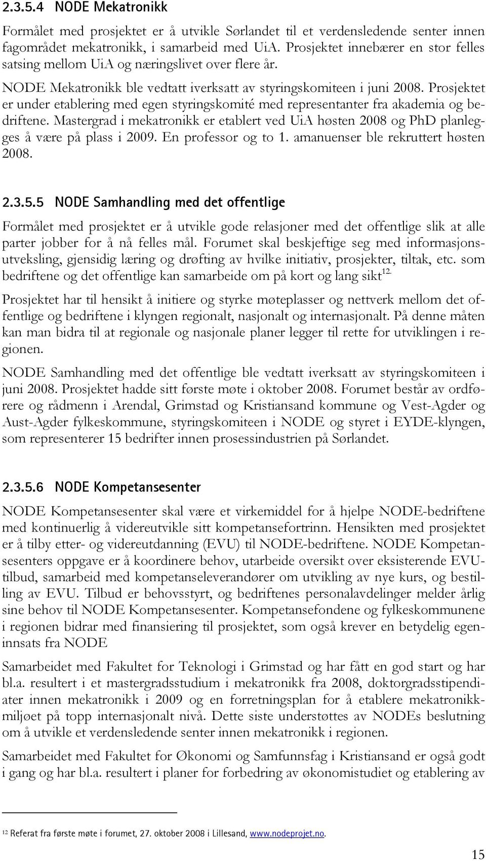 Prosjektet er under etablering med egen styringskomité med representanter fra akademia og bedriftene. Mastergrad i mekatronikk er etablert ved UiA høsten 2008 og PhD planlegges å være på plass i 2009.