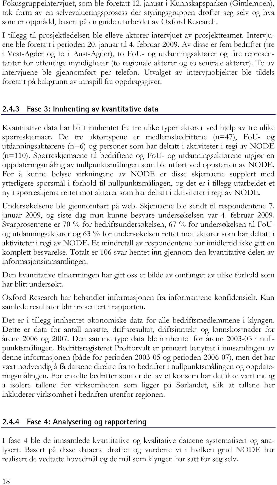 I tillegg til prosjektledelsen ble elleve aktører intervjuet av prosjektteamet. Intervjuene ble foretatt i perioden 20. januar til 4. februar 2009.