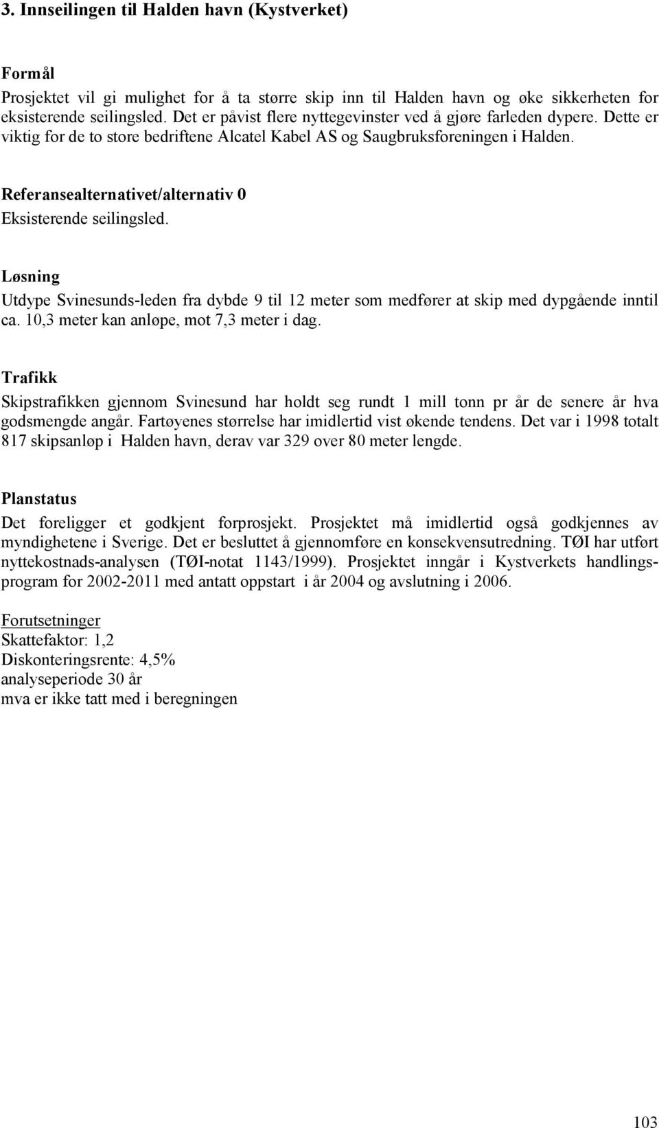 Referansealternativet/alternativ 0 Eksisterende seilingsled. Løsning Utdype Svinesunds-leden fra dybde 9 til 12 meter som medfører at skip med dypgående inntil ca.