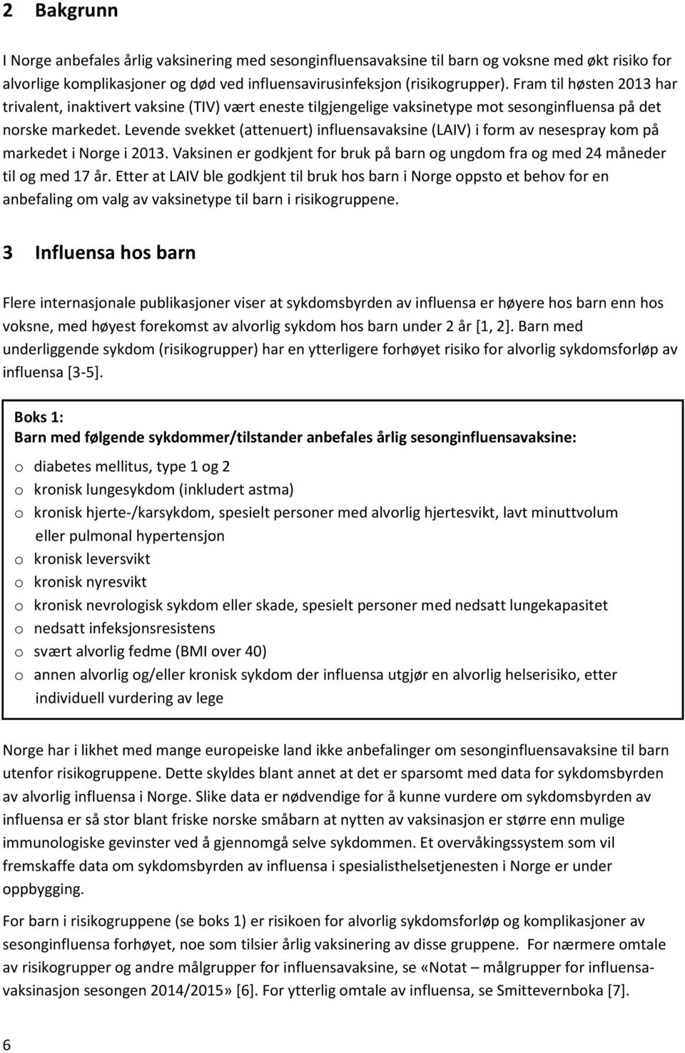 Levende svekket (attenuert) influensavaksine () i form av nesespray kom på markedet i Norge i 2013. Vaksinen er godkjent for bruk på barn og ungdom fra og med 24 måneder til og med 17 år.