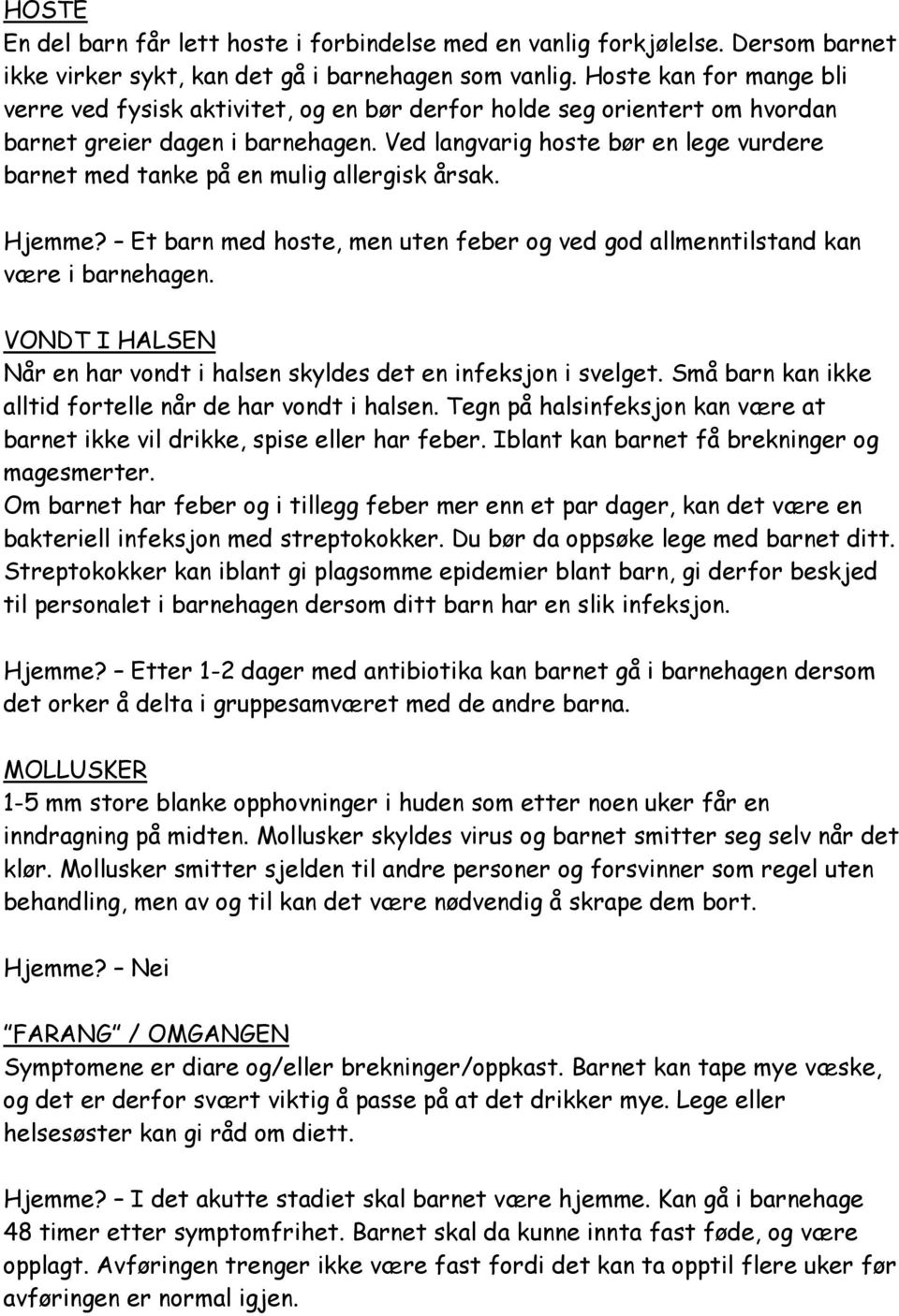 Ved langvarig hoste bør en lege vurdere barnet med tanke på en mulig allergisk årsak. Hjemme? Et barn med hoste, men uten feber og ved god allmenntilstand kan være i barnehagen.