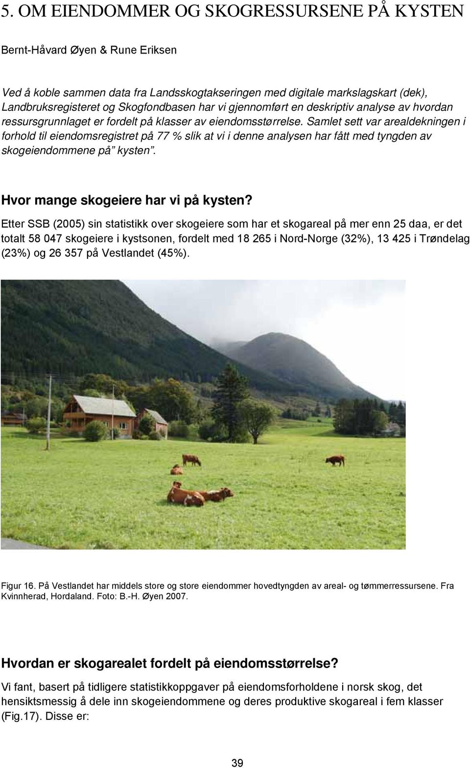 Samlet sett var arealdekningen i forhold til eiendomsregistret på 77 % slik at vi i denne analysen har fått med tyngden av skogeiendommene på kysten. Hvor mange skogeiere har vi på kysten?