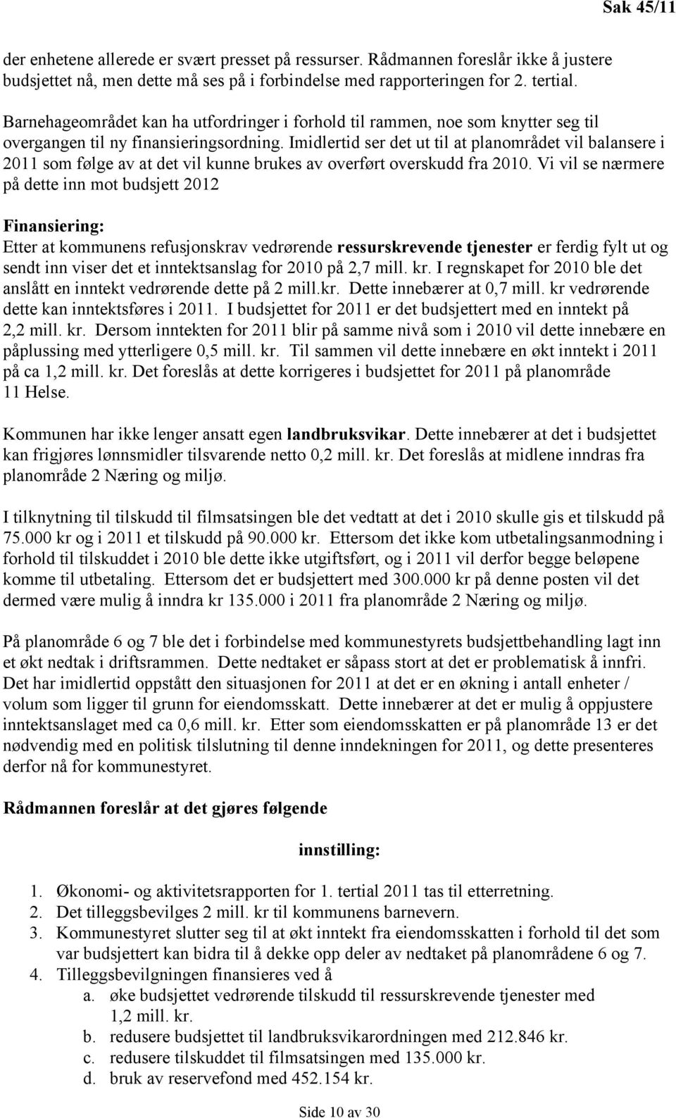 Imidlertid ser det ut til at planområdet vil balansere i 2011 som følge av at det vil kunne brukes av overført overskudd fra 2010.