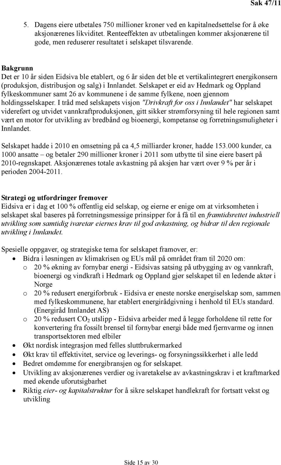 Bakgrunn Det er 10 år siden Eidsiva ble etablert, og 6 år siden det ble et vertikalintegrert energikonsern (produksjon, distribusjon og salg) i Innlandet.