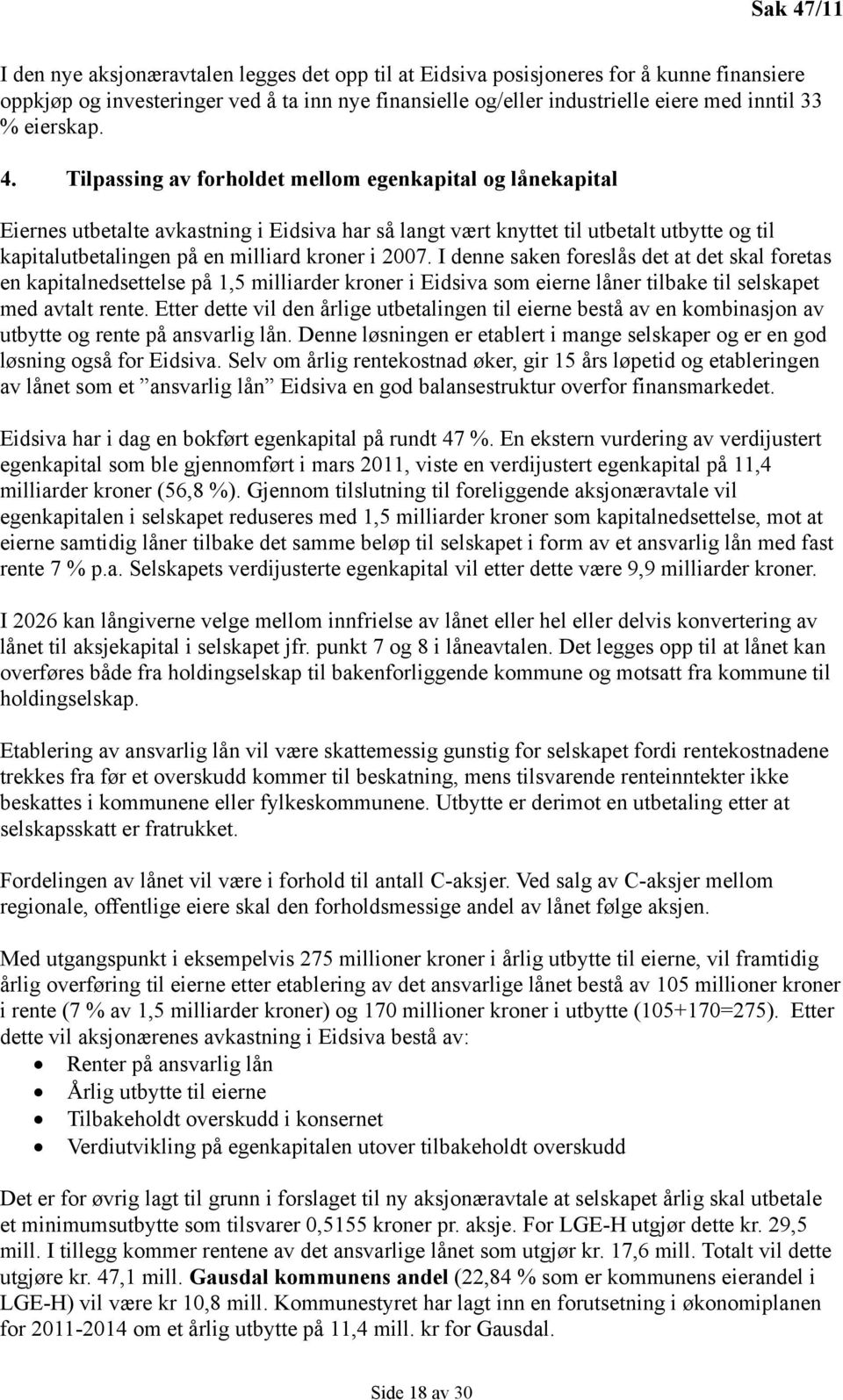 Tilpassing av forholdet mellom egenkapital og lånekapital Eiernes utbetalte avkastning i Eidsiva har så langt vært knyttet til utbetalt utbytte og til kapitalutbetalingen på en milliard kroner i 2007.