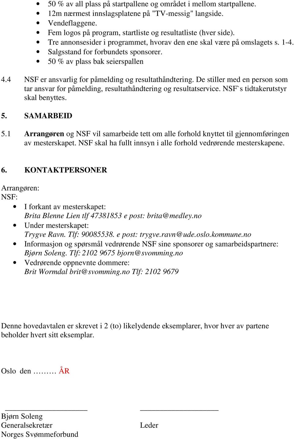 4 NSF er ansvarlig for påmelding og resultathåndtering. De stiller med en person som tar ansvar for påmelding, resultathåndtering og resultatservice. NSF`s tidtakerutstyr skal benyttes. 5.