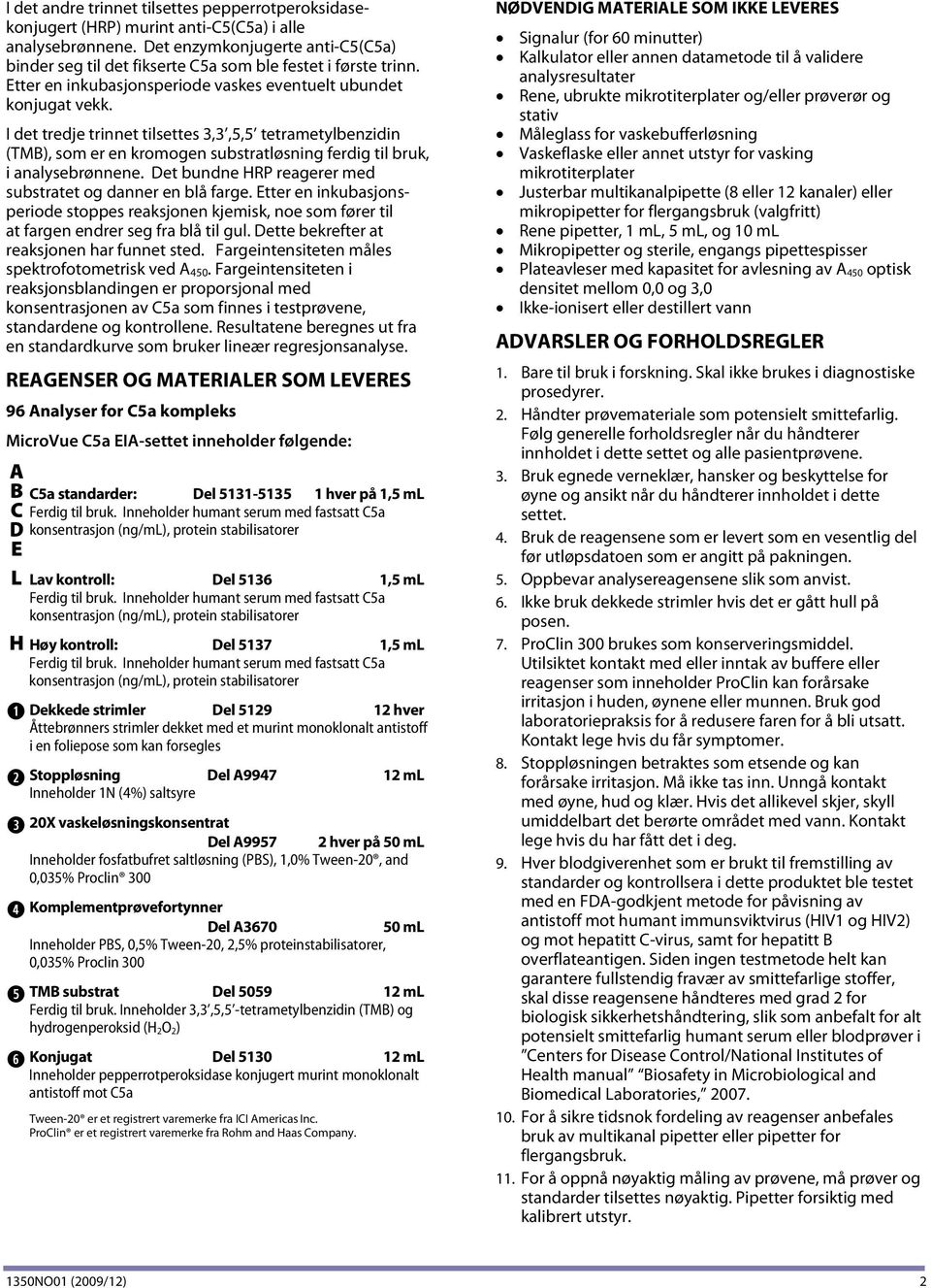 I det tredje trinnet tilsettes 3,3,5,5 tetrametylbenzidin (TMB), som er en kromogen substratløsning ferdig til bruk, i analysebrønnene. Det bundne HRP reagerer med substratet og danner en blå farge.