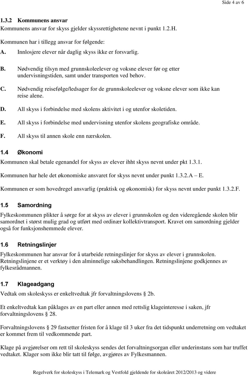 Nødvendig reisefølge/ledsager for de grunnskoleelever og voksne elever som ikke kan reise alene. D. All skyss i forbindelse med skolens aktivitet i og utenfor skoletiden. E.