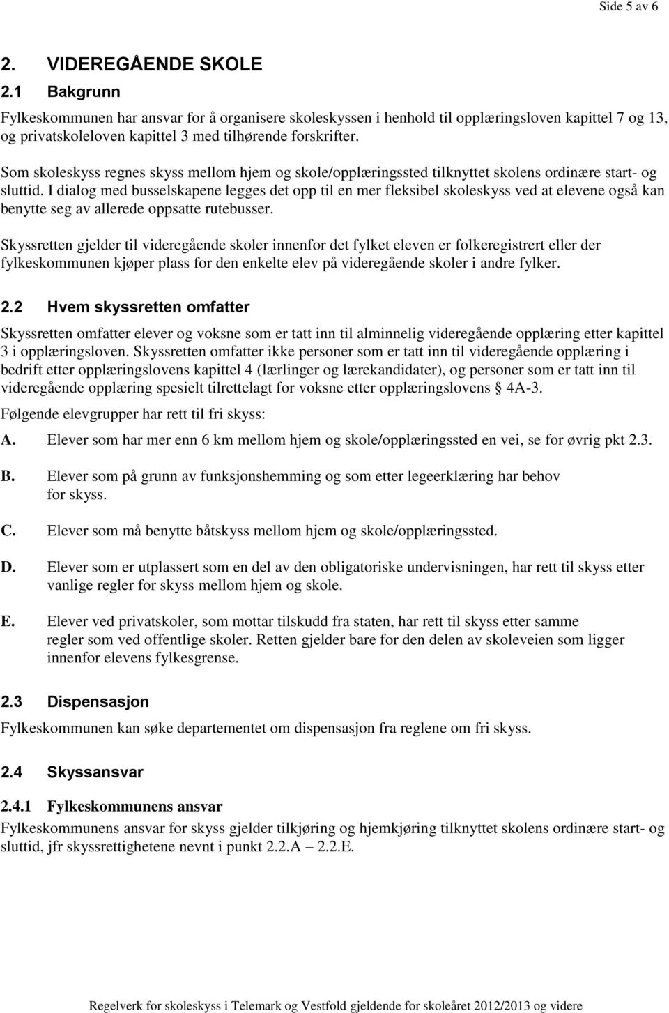 Som skoleskyss regnes skyss mellom hjem og skole/opplæringssted tilknyttet skolens ordinære start- og sluttid.