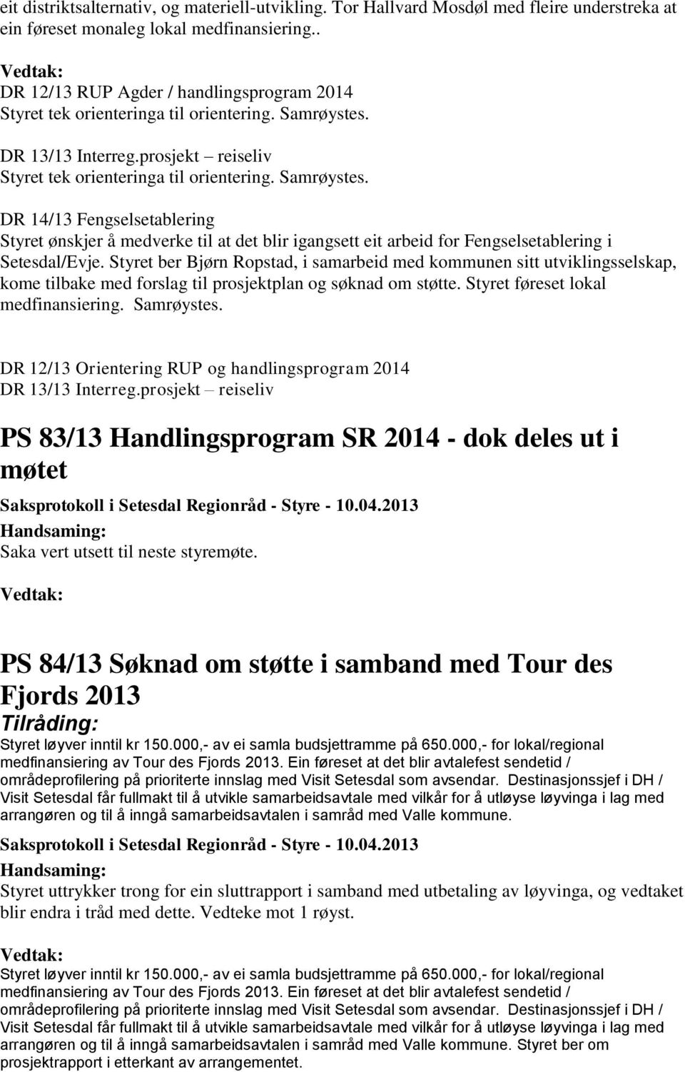 Styret ber Bjørn Ropstad, i samarbeid med kommunen sitt utviklingsselskap, kome tilbake med forslag til prosjektplan og søknad om støtte. Styret føreset lokal medfinansiering. Samrøystes.