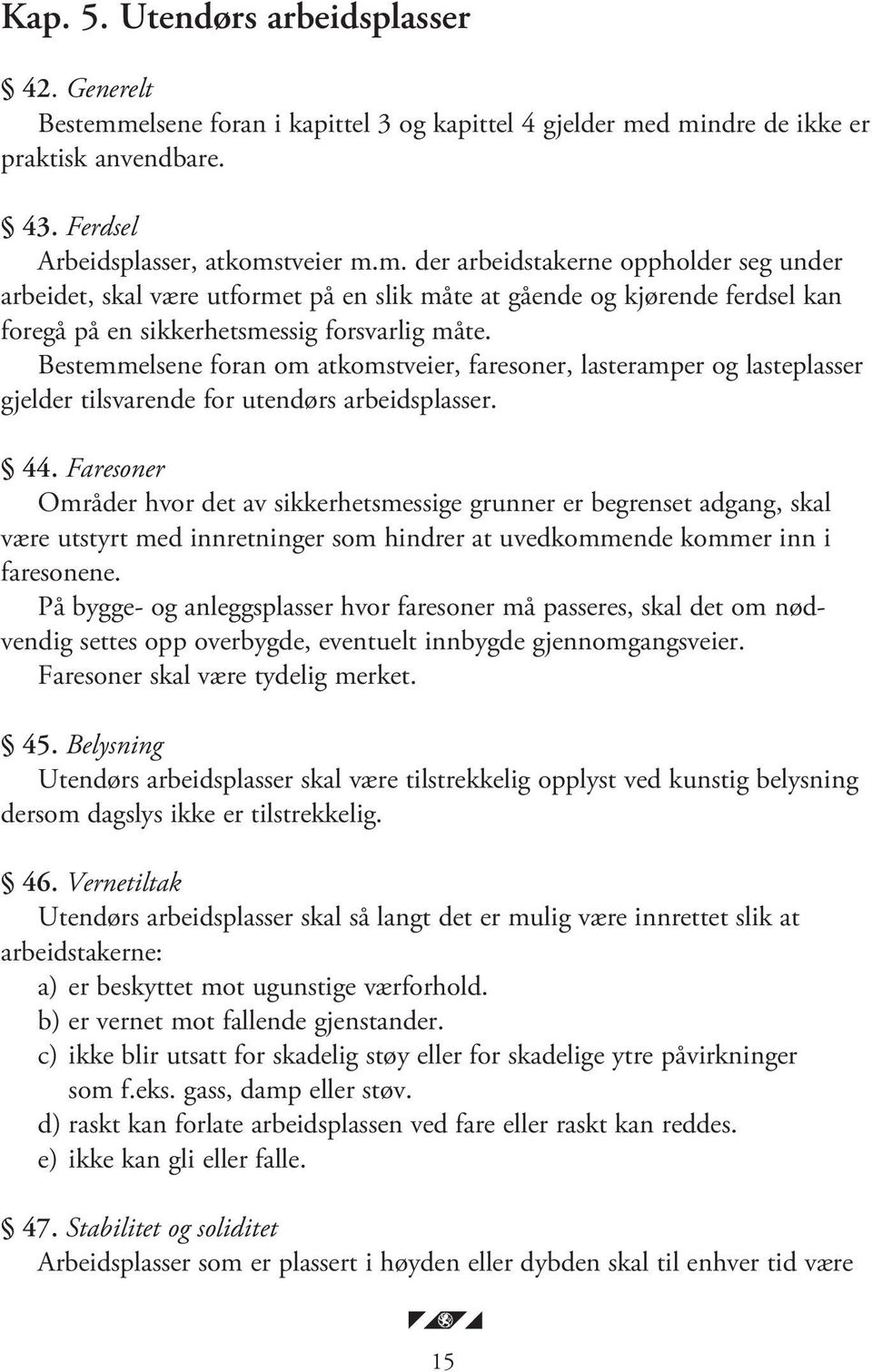 d mindre de ikke er praktisk anvendbare. 43. Ferdsel Arbeidsplasser, atkomstveier m.m. der arbeidstakerne oppholder seg under arbeidet, skal være utformet på en slik måte at gående og kjørende ferdsel kan foregå på en sikkerhetsmessig forsvarlig måte.