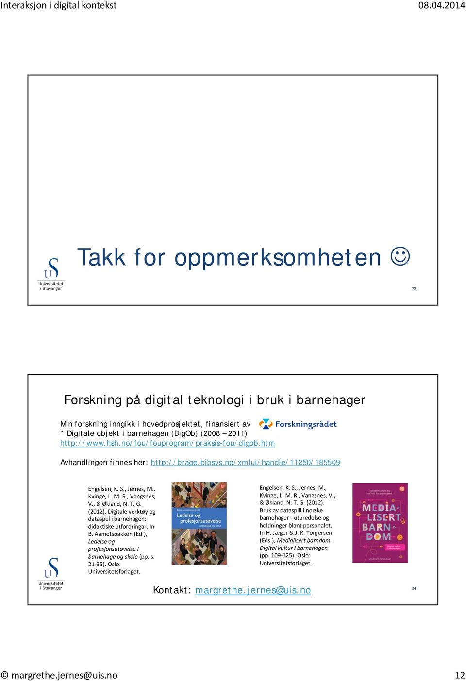 Vangsnes, V, & Økland, N T G (2012) Digitale verktøy og dataspel i barnehagen: didaktiske utfordringar In B Aamotsbakken (Ed), Ledelse og profesjonsutøvelse i barnehage og skole (pp s 21 35) Oslo: