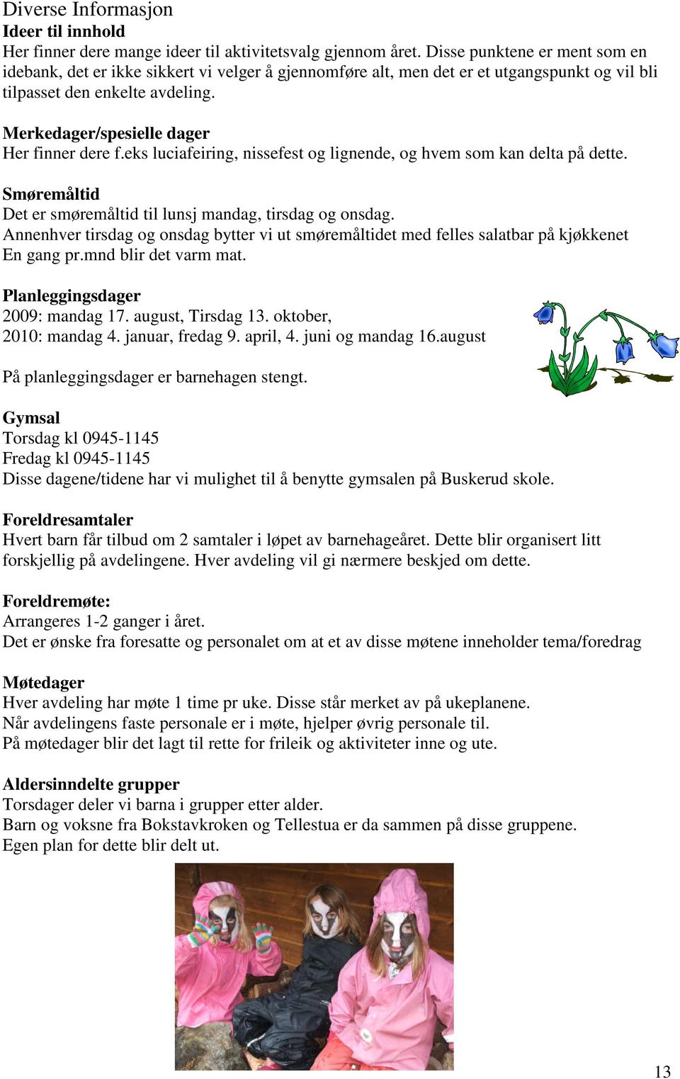 Merkedager/spesielle dager Her finner dere f.eks luciafeiring, nissefest og lignende, og hvem som kan delta på dette. Smøremåltid Det er smøremåltid til lunsj mandag, tirsdag og onsdag.