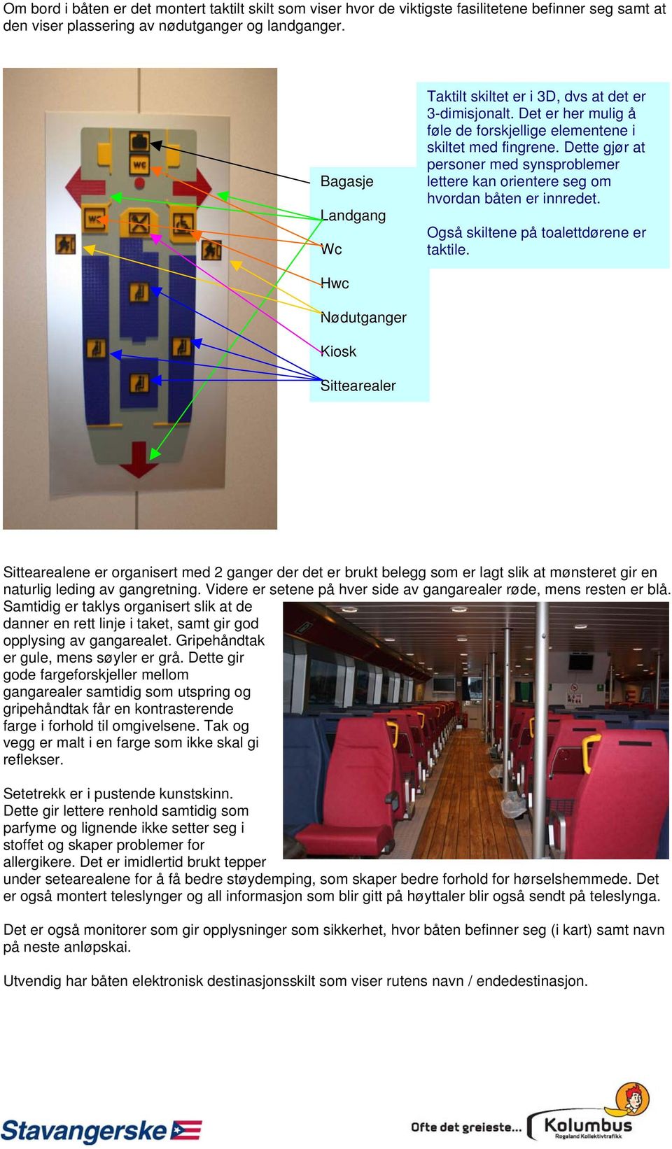 Dette gjør at personer med synsproblemer lettere kan orientere seg om hvordan båten er innredet. Også skiltene på toalettdørene er taktile.