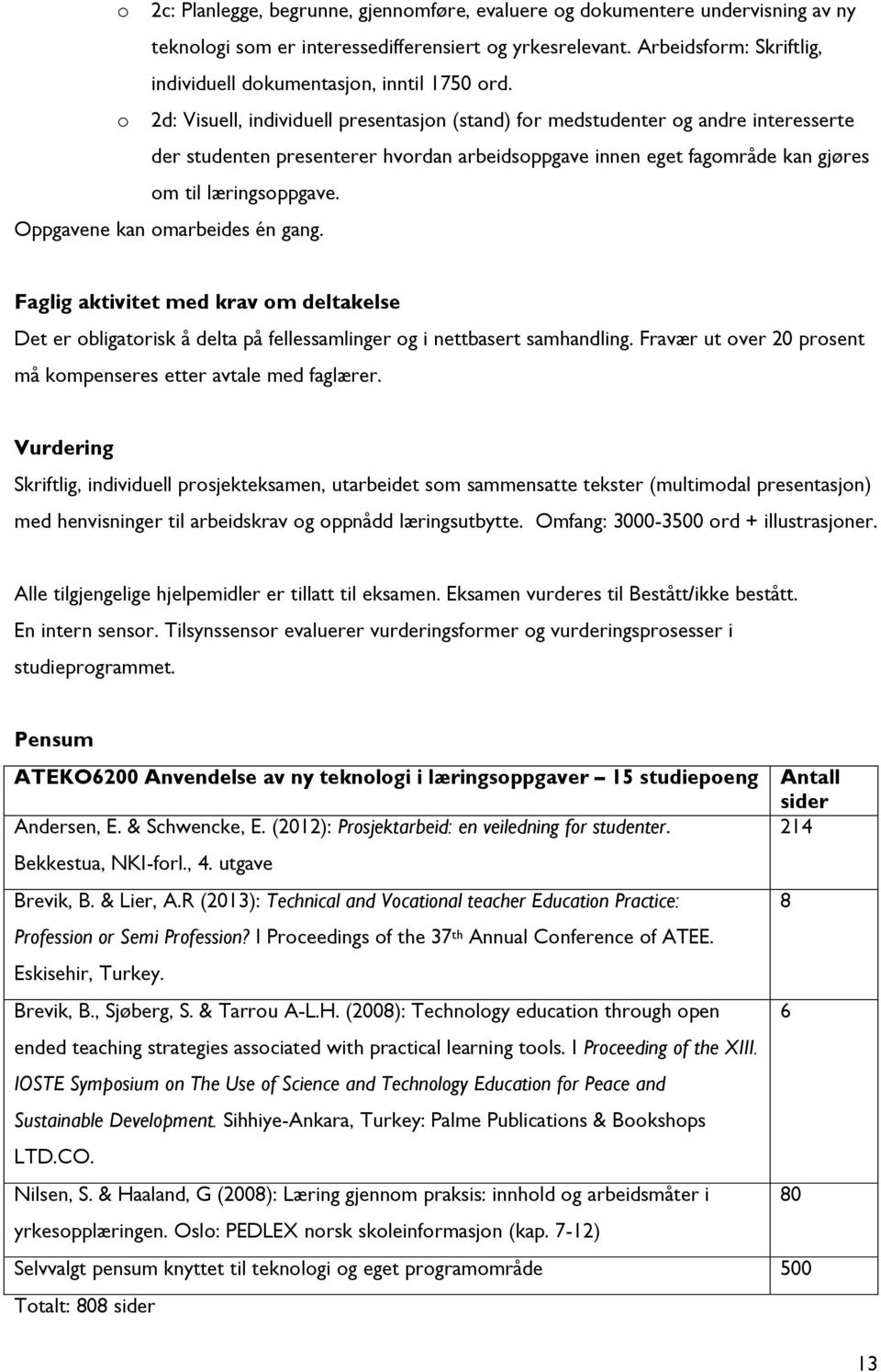 o 2d: Visuell, individuell presentasjon (stand) for medstudenter og andre interesserte der studenten presenterer hvordan arbeidsoppgave innen eget fagområde kan gjøres om til læringsoppgave.