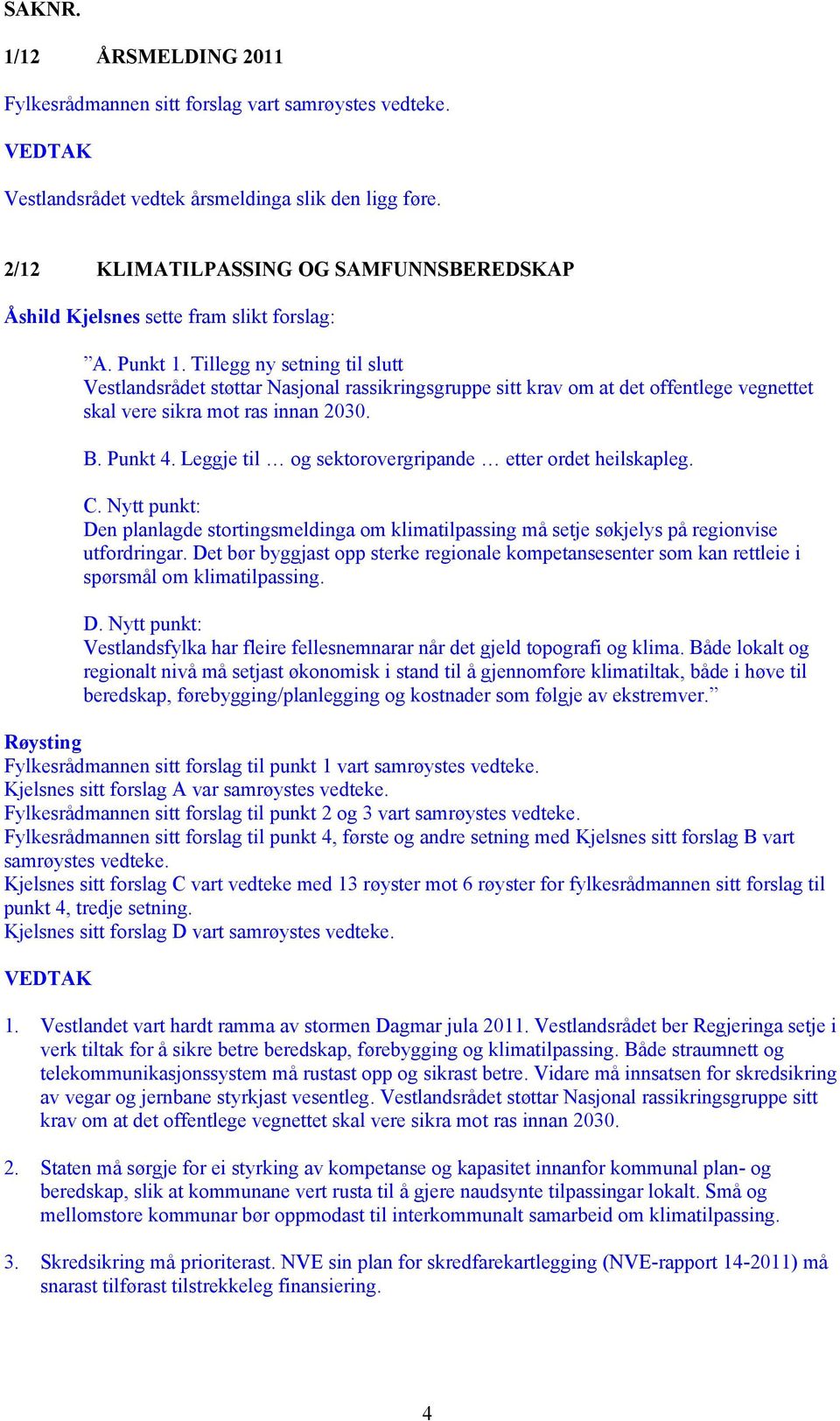 Leggje til og sektorovergripande etter ordet heilskapleg. C. Nytt punkt: Den planlagde stortingsmeldinga om klimatilpassing må setje søkjelys på regionvise utfordringar.