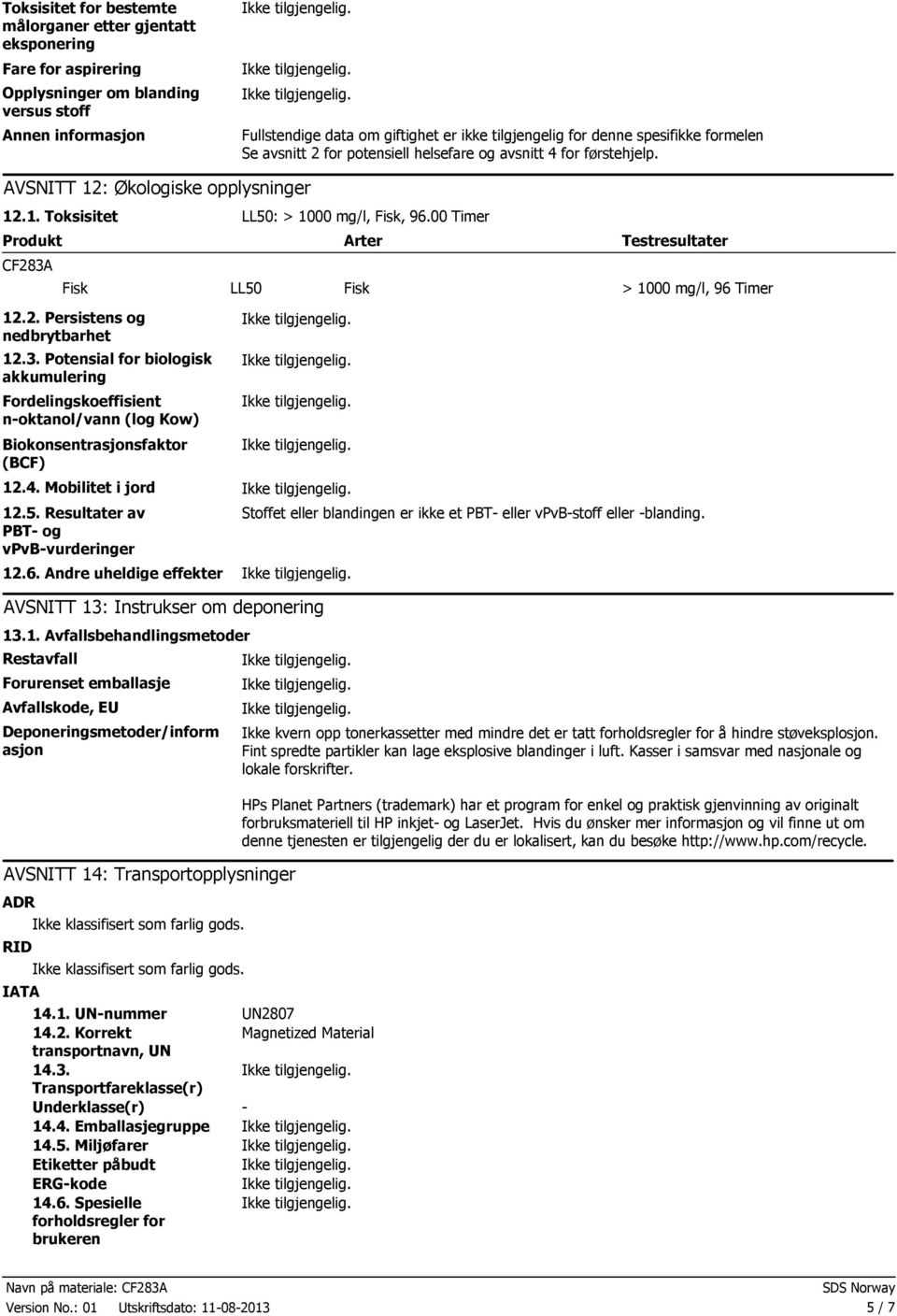 00 Timer Produkt Arter CF283A Fisk LL50 Fisk Testresultater > 1000 mg/l, 96 Timer 12.2. Persistens og nedbrytbarhet 12.3. Potensial for biologisk akkumulering Fordelingskoeffisient noktanol/vann (log Kow) Biokonsentrasjonsfaktor (BCF) 12.