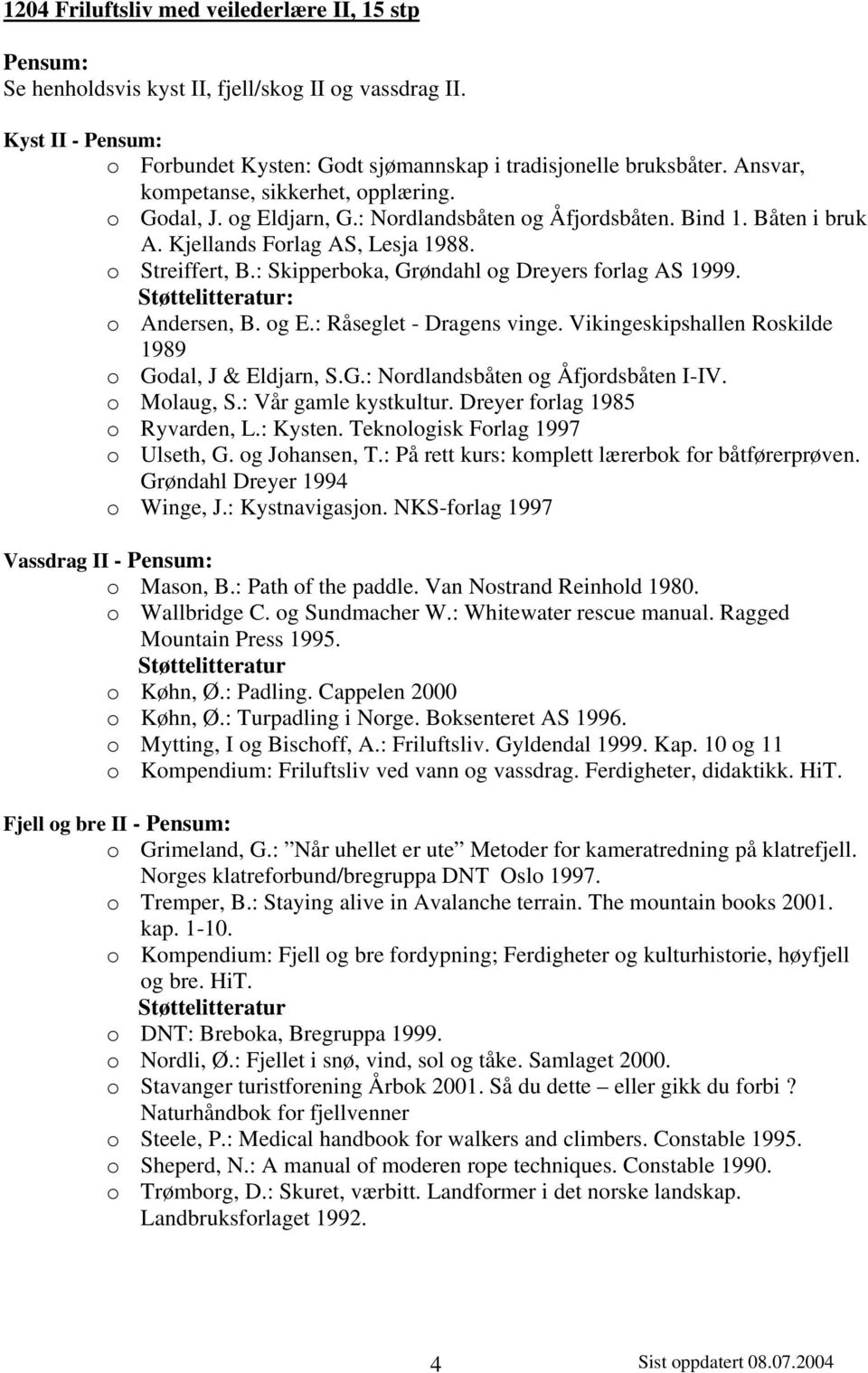 : Skipperboka, Grøndahl og Dreyers forlag AS 1999. o Andersen, B. og E.: Råseglet - Dragens vinge. Vikingeskipshallen Roskilde 1989 o Godal, J & Eldjarn, S.G.: Nordlandsbåten og Åfjordsbåten I-IV.