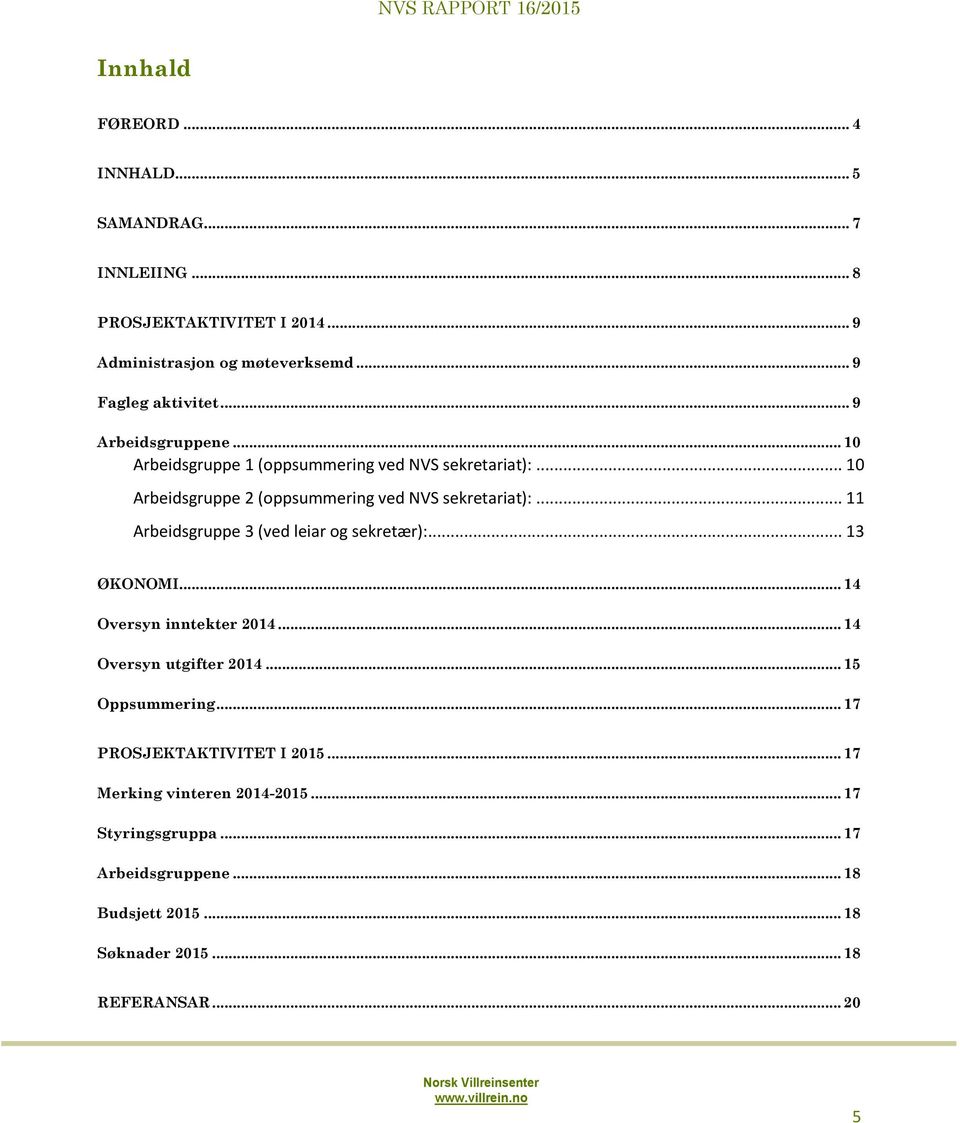 .. 11 Arbeidsgruppe 3 (ved leiar og sekretær):... 13 ØKONOMI... 14 Oversyn inntekter 2014... 14 Oversyn utgifter 2014... 15 Oppsummering.