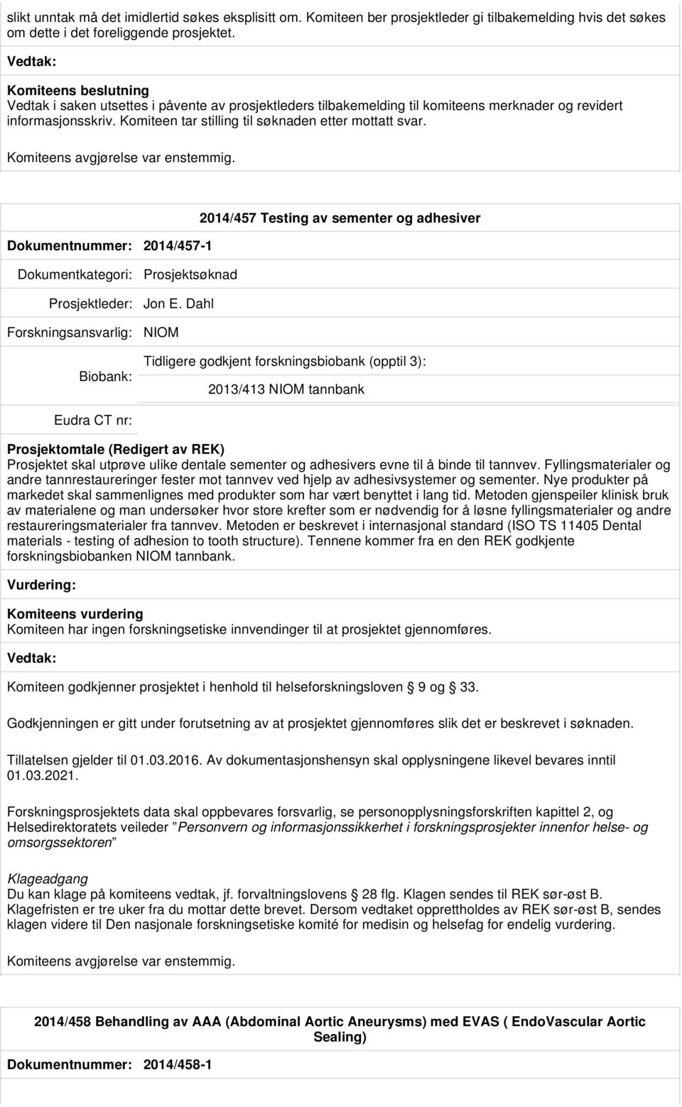 Komiteens avgjørelse var enstemmig. Dokumentnummer: 2014/457-1 2014/457 Testing av sementer og adhesiver Prosjektsøknad Prosjektleder: Jon E.