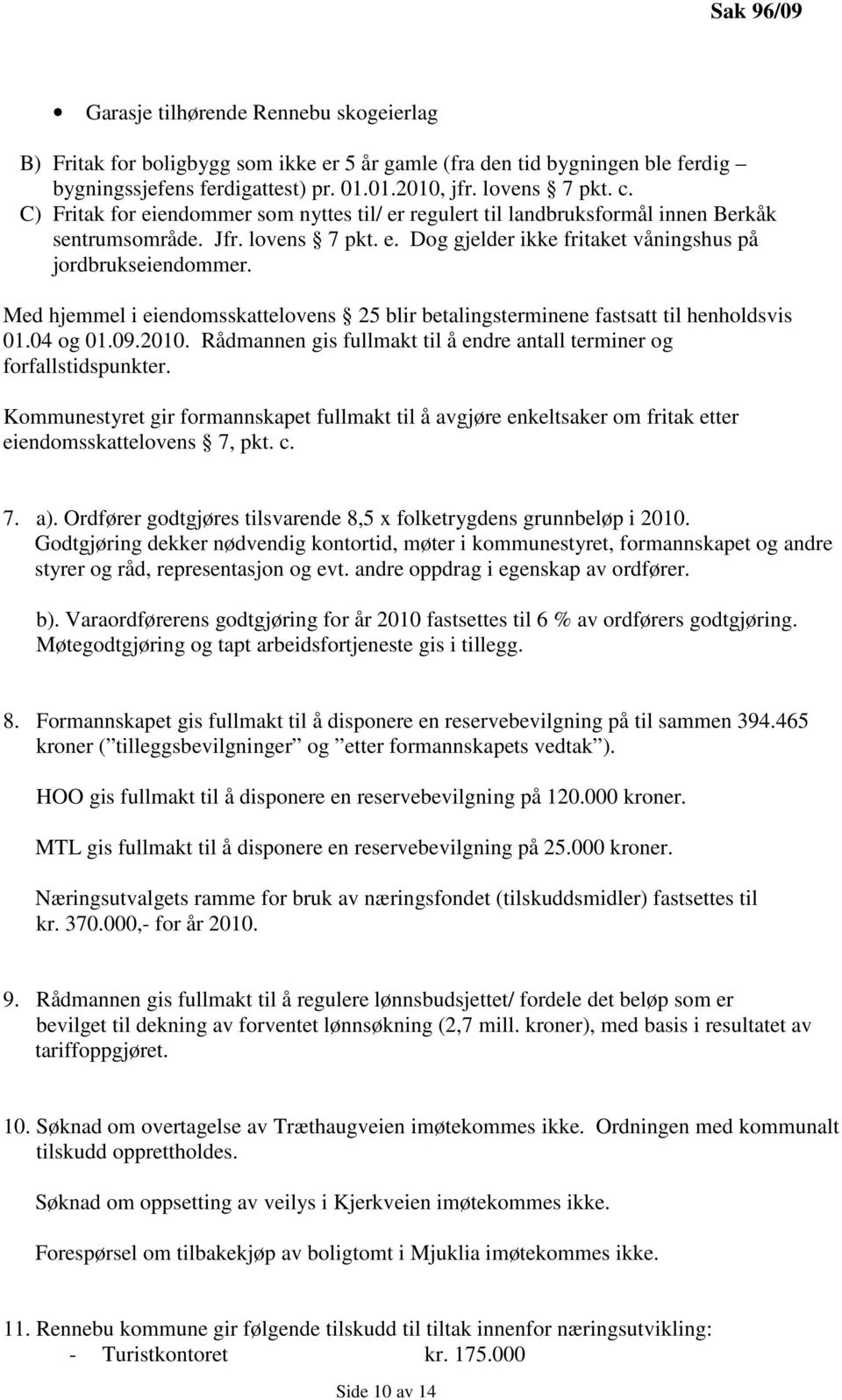 Med hjemmel i eiendomsskattelovens 25 blir betalingsterminene fastsatt til henholdsvis 01.04 og 01.09.2010. Rådmannen gis fullmakt til å endre antall terminer og forfallstidspunkter.