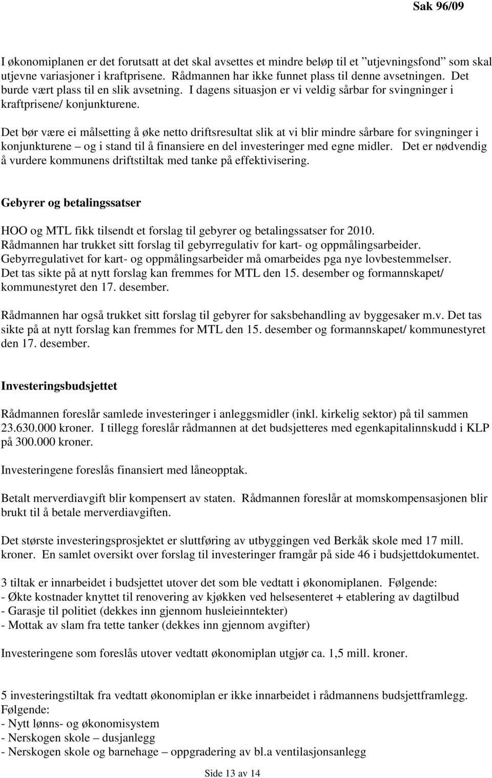 Det bør være ei målsetting å øke netto driftsresultat slik at vi blir mindre sårbare for svingninger i konjunkturene og i stand til å finansiere en del investeringer med egne midler.