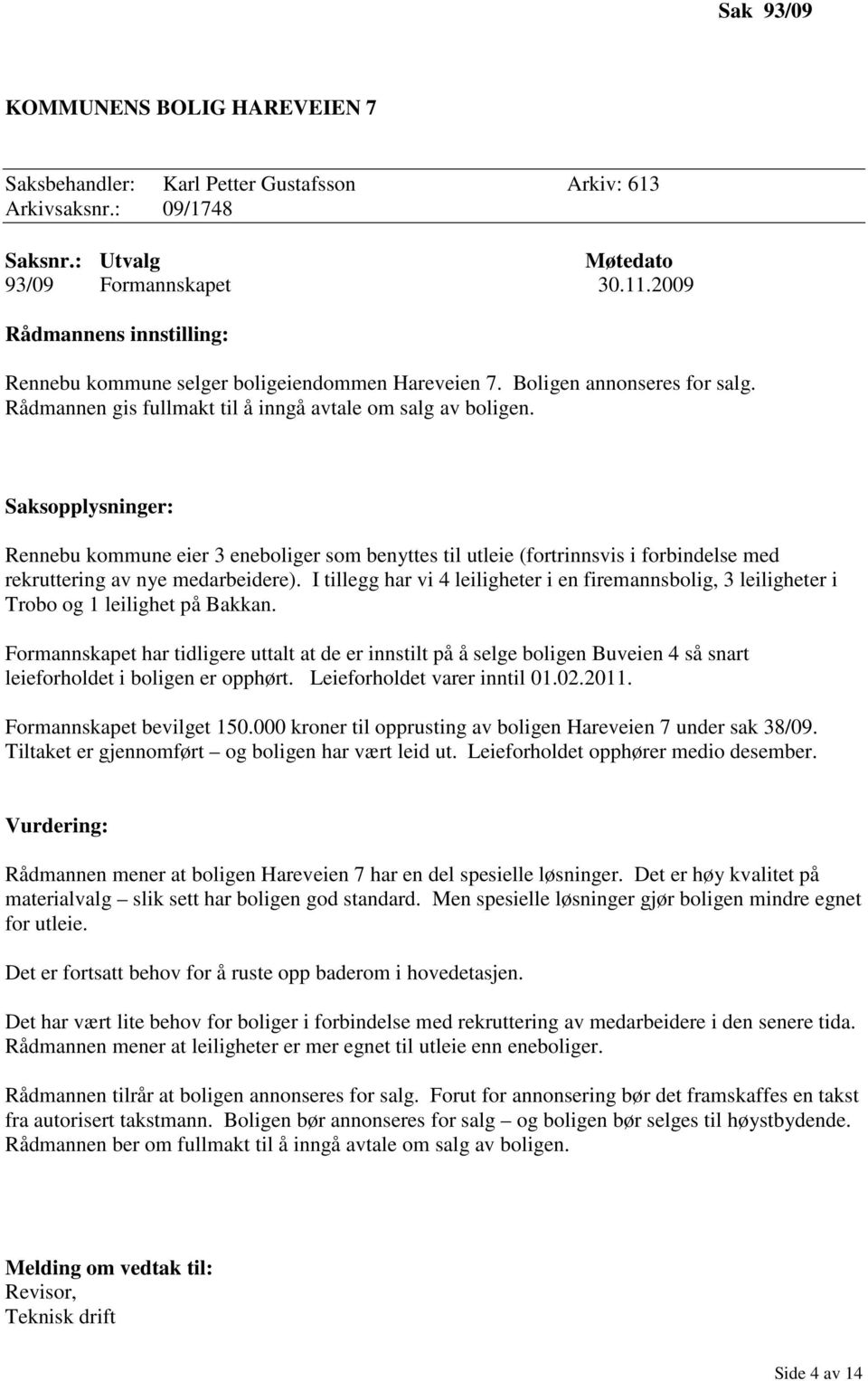 Saksopplysninger: Rennebu kommune eier 3 eneboliger som benyttes til utleie (fortrinnsvis i forbindelse med rekruttering av nye medarbeidere).