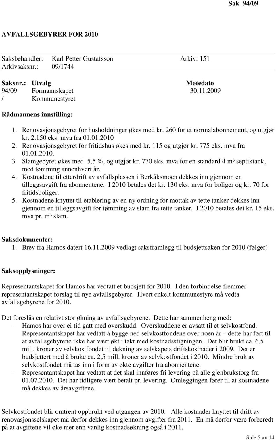 Renovasjonsgebyret for fritidshus økes med kr. 115 og utgjør kr. 775 eks. mva fra 01.01.2010. 3. Slamgebyret økes med 5,5 %, og utgjør kr. 770 eks.