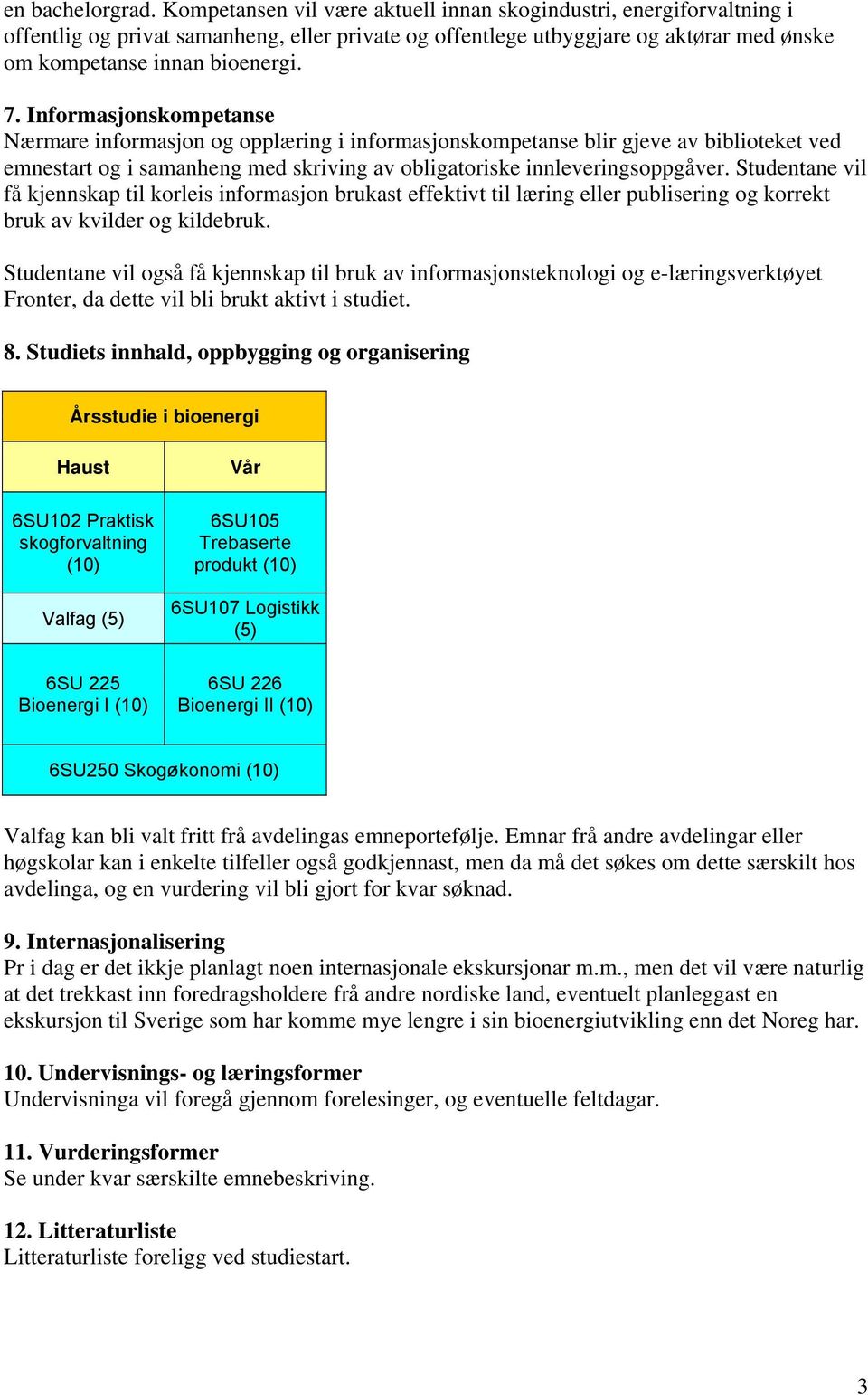 Informasjonskompetanse Nærmare informasjon og opplæring i informasjonskompetanse blir gjeve av biblioteket ved emnestart og i samanheng med skriving av obligatoriske innleveringsoppgåver.