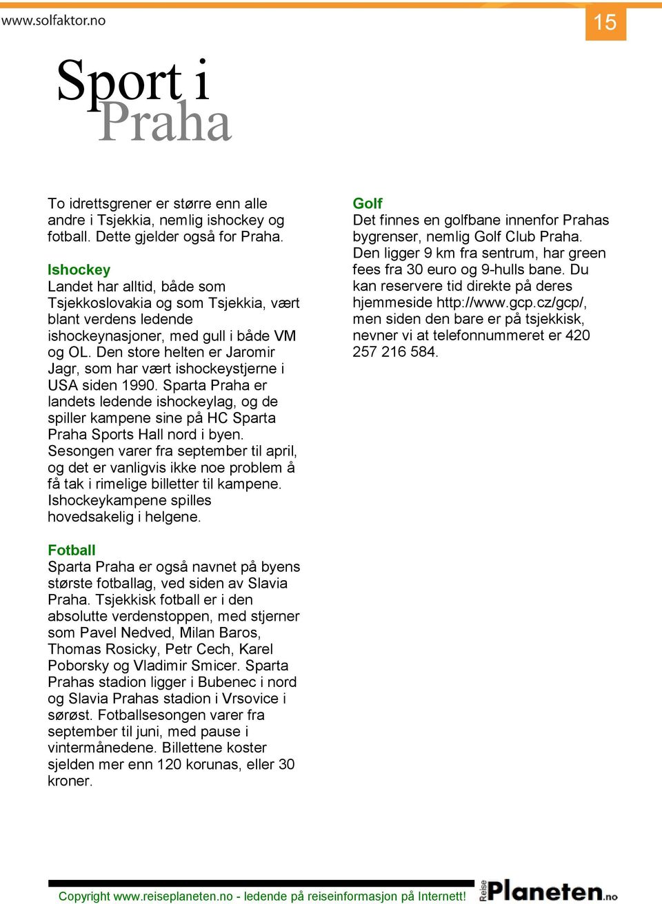 Den store helten er Jaromir Jagr, som har vært ishockeystjerne i USA siden 1990. Sparta Praha er landets ledende ishockeylag, og de spiller kampene sine på HC Sparta Praha Sports Hall nord i byen.