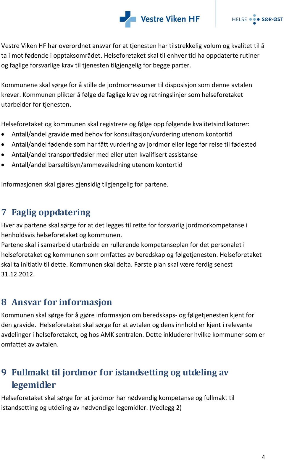 Kommunene skal sørge for å stille de jordmorressurser til disposisjon som denne avtalen krever. Kommunen plikter å følge de faglige krav og retningslinjer som helseforetaket utarbeider for tjenesten.