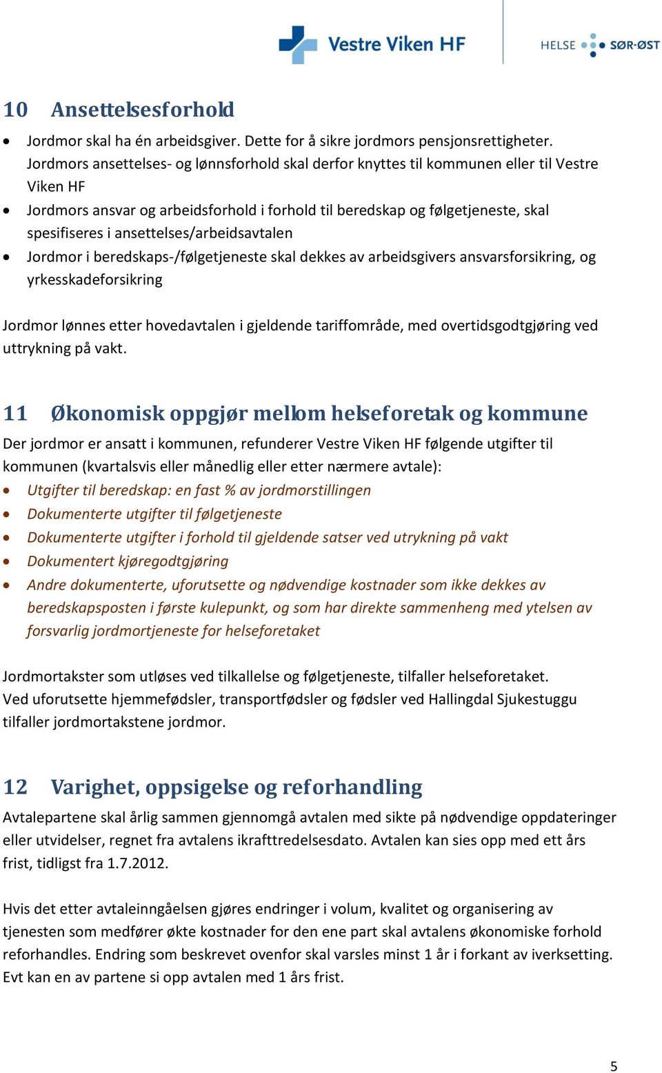 ansettelses/arbeidsavtalen Jordmor i beredskaps-/følgetjeneste skal dekkes av arbeidsgivers ansvarsforsikring, og yrkesskadeforsikring Jordmor lønnes etter hovedavtalen i gjeldende tariffområde, med