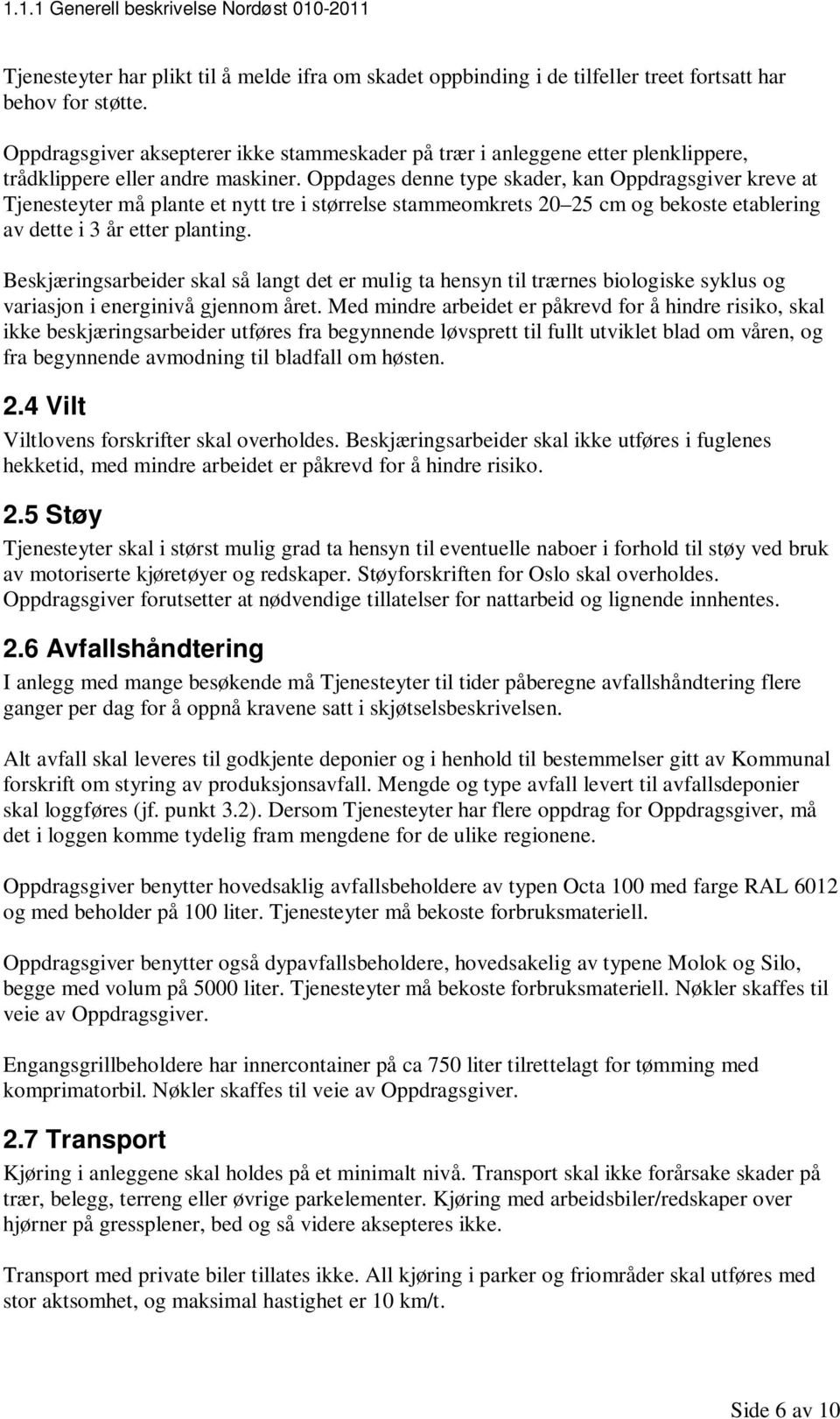 Oppdages denne type skader, kan Oppdragsgiver kreve at Tjenesteyter må plante et nytt tre i størrelse stammeomkrets 20 25 cm og bekoste etablering av dette i 3 år etter planting.