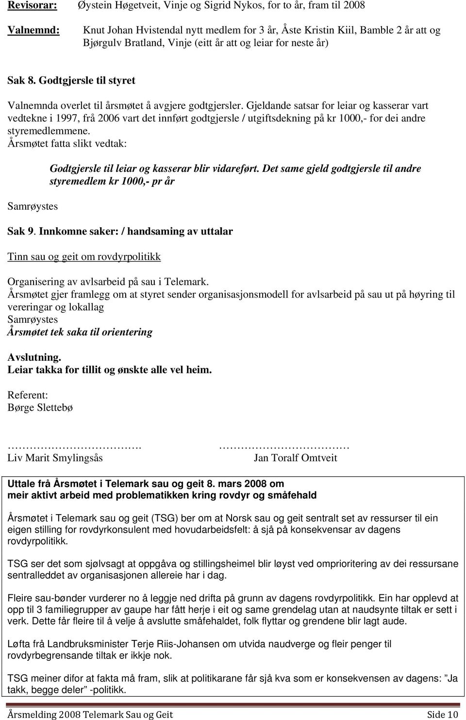 Gjeldande satsar for leiar og kasserar vart vedtekne i 1997, frå 2006 vart det innført godtgjersle / utgiftsdekning på kr 1000,- for dei andre styremedlemmene.