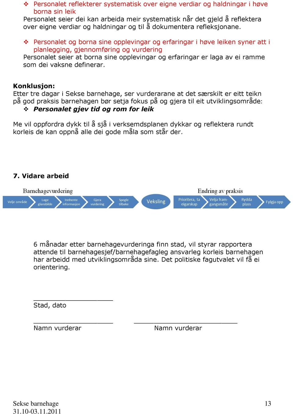 Personalet og borna sine opplevingar og erfaringar i høve leiken syner att i planlegging, gjennomføring og vurdering Personalet seier at borna sine opplevingar og erfaringar er laga av ei ramme som