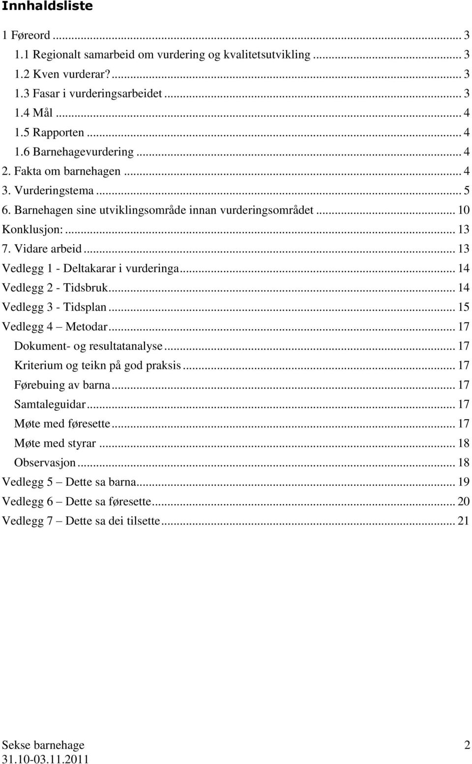 .. 13 Vedlegg 1 - Deltakarar i vurderinga... 14 Vedlegg 2 - Tidsbruk... 14 Vedlegg 3 - Tidsplan... 15 Vedlegg 4 Metodar... 17 Dokument- og resultatanalyse... 17 Kriterium og teikn på god praksis.