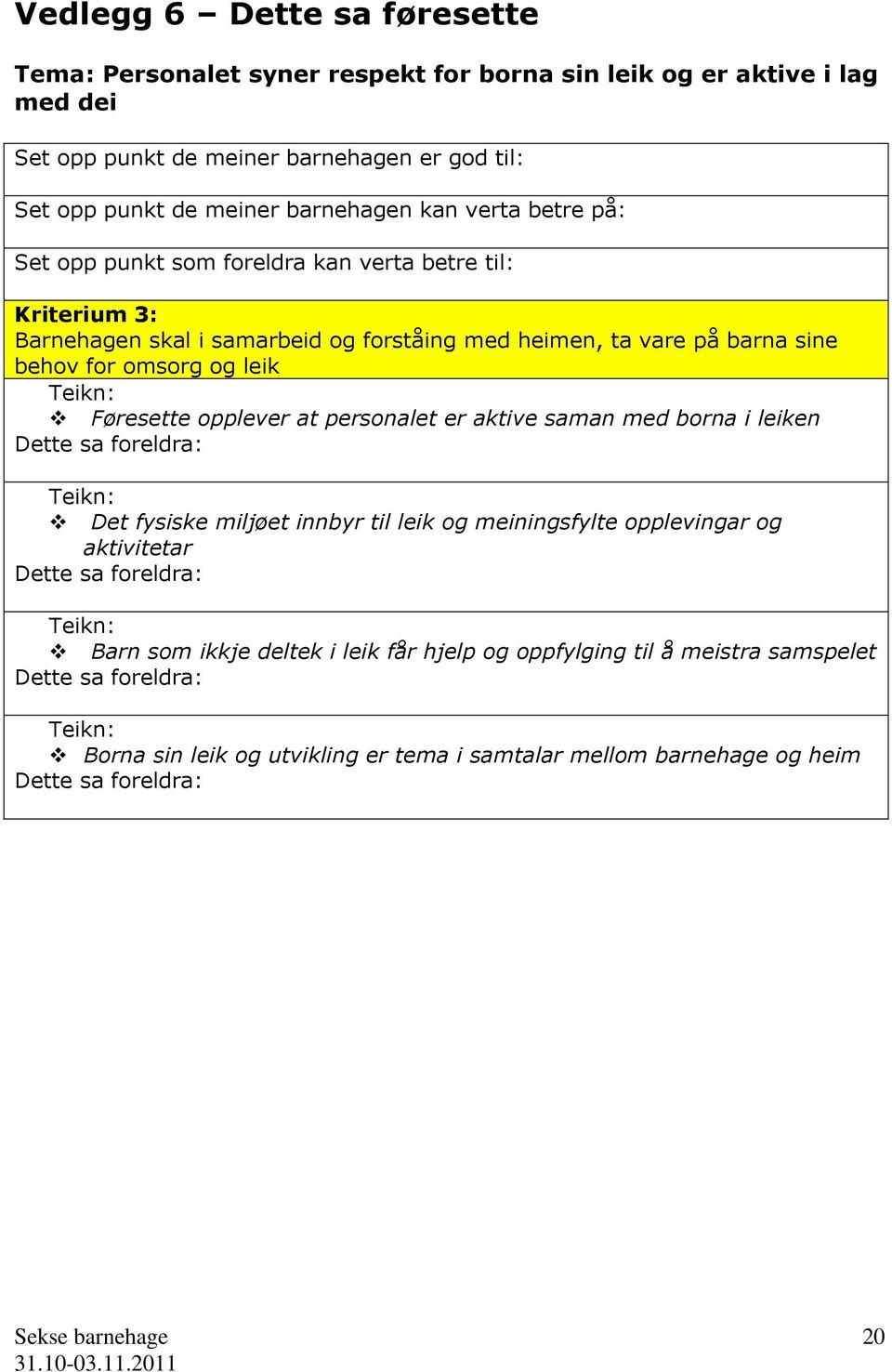 og leik Føresette opplever at personalet er aktive saman med borna i leiken Dette sa foreldra: Det fysiske miljøet innbyr til leik og meiningsfylte opplevingar og aktivitetar Dette sa