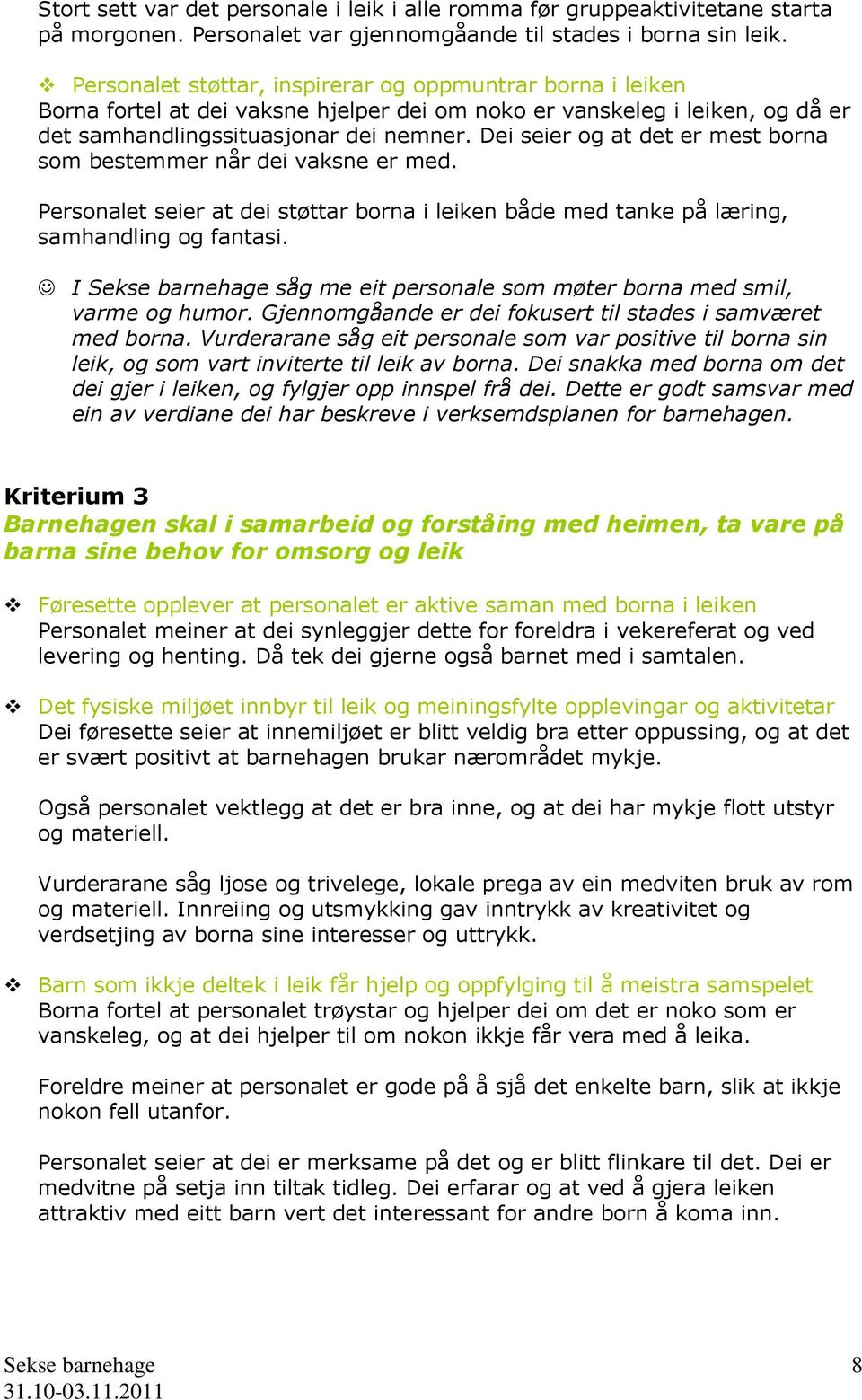 Dei seier og at det er mest borna som bestemmer når dei vaksne er med. Personalet seier at dei støttar borna i leiken både med tanke på læring, samhandling og fantasi.