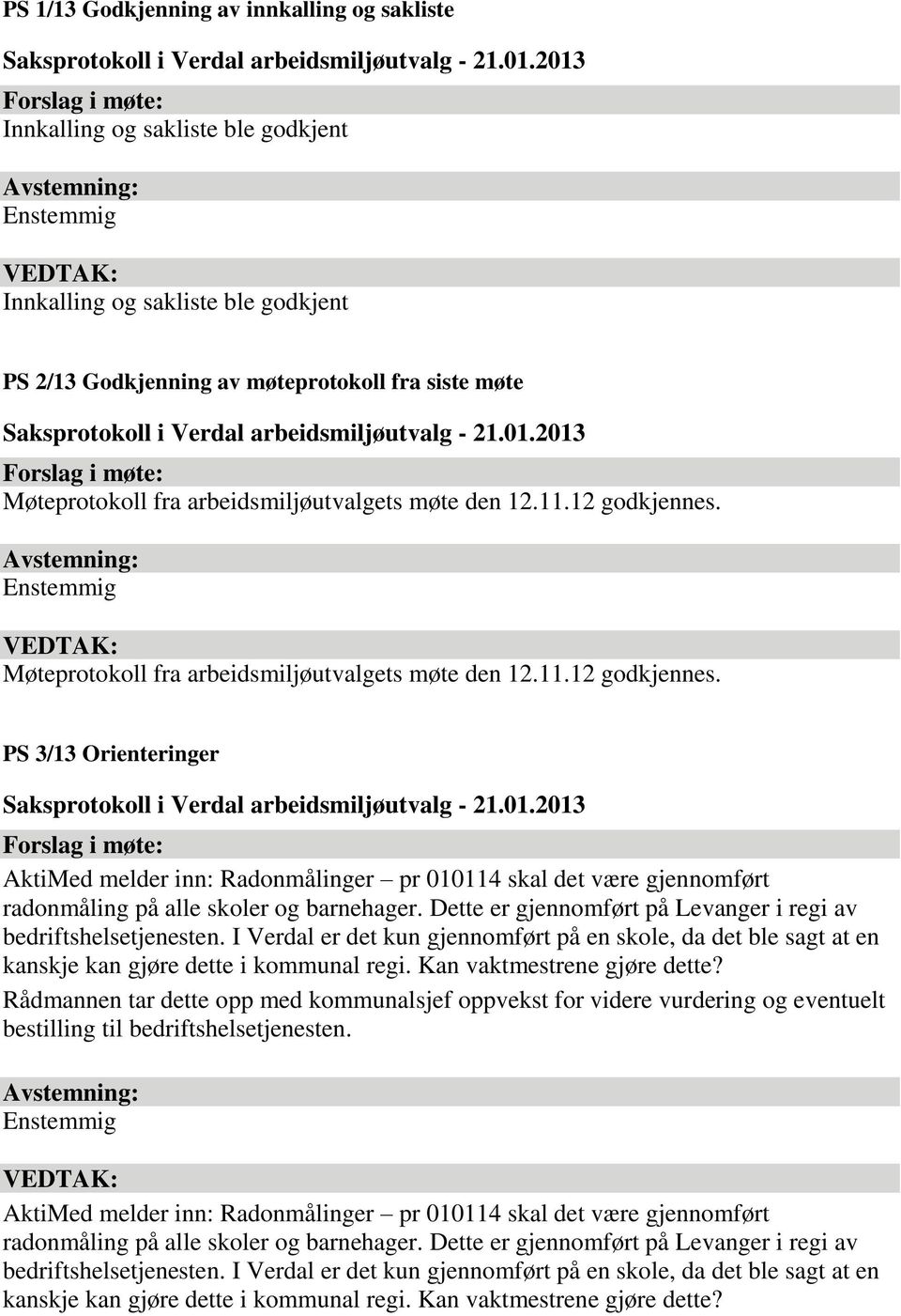 Dette er gjennomført på Levanger i regi av bedriftshelsetjenesten. I Verdal er det kun gjennomført på en skole, da det ble sagt at en kanskje kan gjøre dette i kommunal regi.