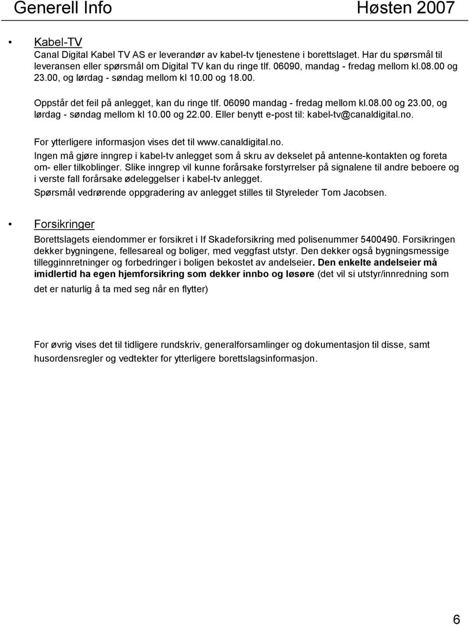 00. Eller benytt e-post til: kabel-tv@canaldigital.no. For ytterligere informasjon vises det til www.canaldigital.no. Ingen må gjøre inngrep i kabel-tv anlegget som å skru av dekselet på antenne-kontakten og foreta om- eller tilkoblinger.