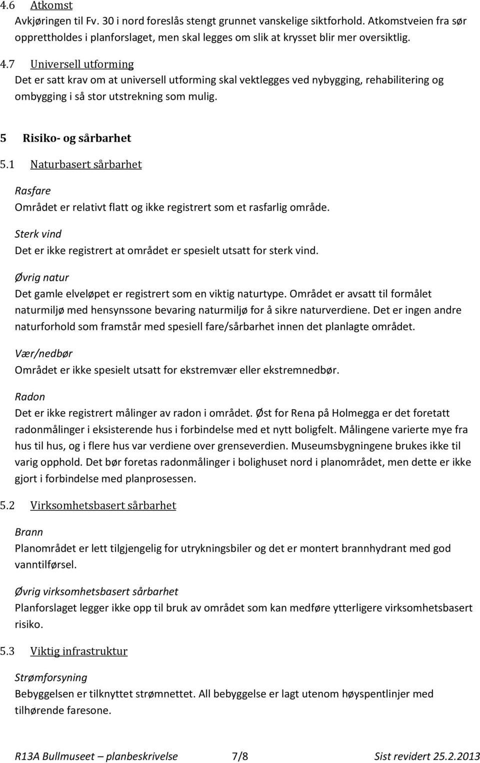 1 Naturbasert sårbarhet Rasfare Området er relativt flatt og ikke registrert som et rasfarlig område. Sterk vind Det er ikke registrert at området er spesielt utsatt for sterk vind.