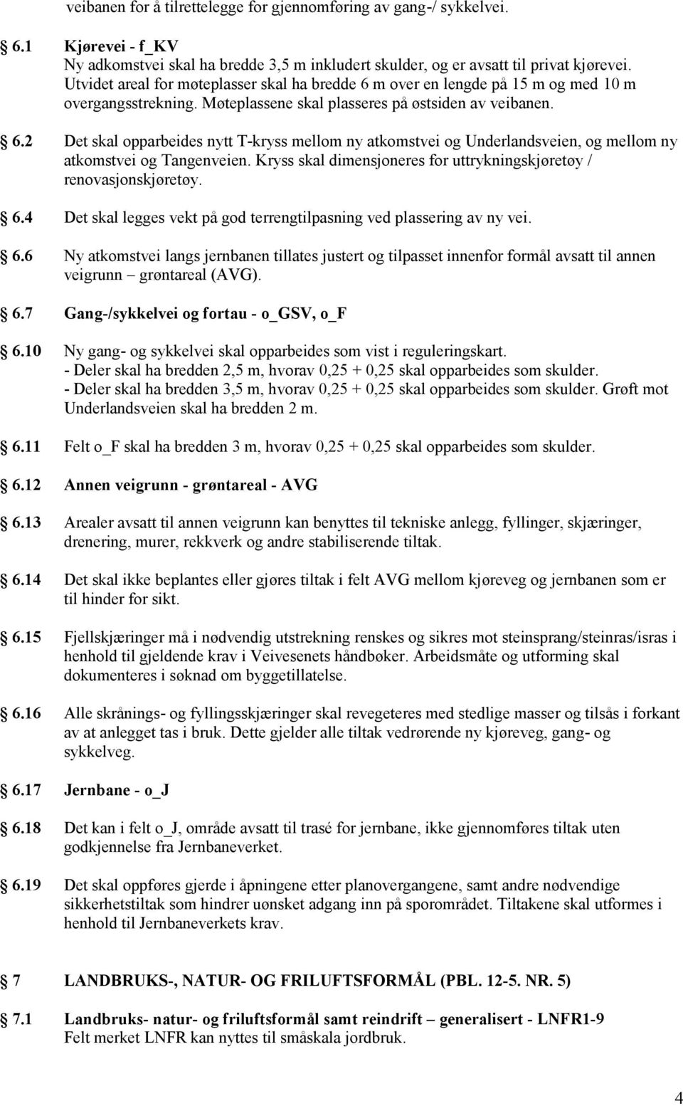 Kryss skal dimensjoneres for uttrykningskjøretøy / renovasjonskjøretøy. 6.4 Det skal legges vekt på god terrengtilpasning ved plassering av ny vei. 6.6 Ny atkomstvei langs jernbanen tillates justert og tilpasset innenfor formål avsatt til annen veigrunn grøntareal (AVG).